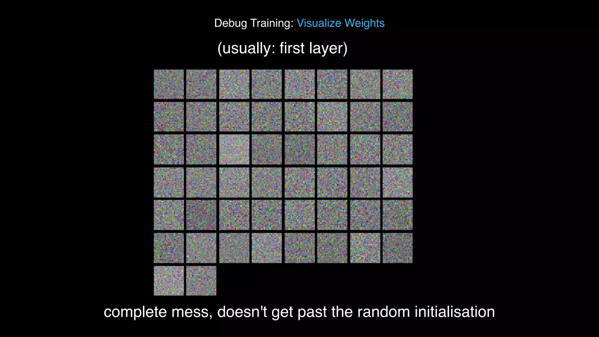 Debug Training: Visualize Weights (usually: ﬁrst layer) complete mess, doesn't get past the random initialisation 