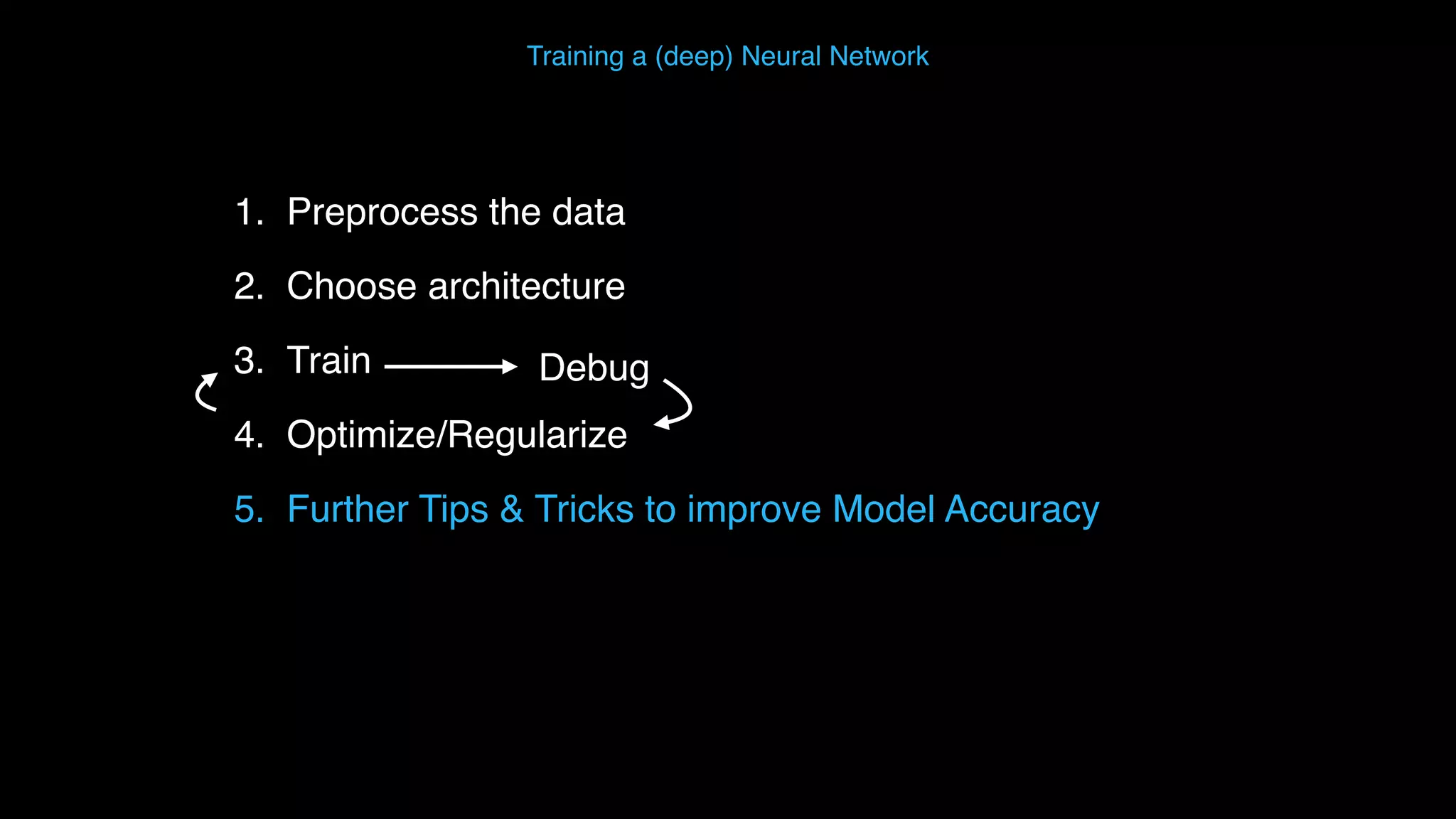 Training a (deep) Neural Network 1. Preprocess the data 2. Choose architecture 3. Train 4. Optimize/Regularize 5. Further Tips & Tricks to improve Model Accuracy Debug 