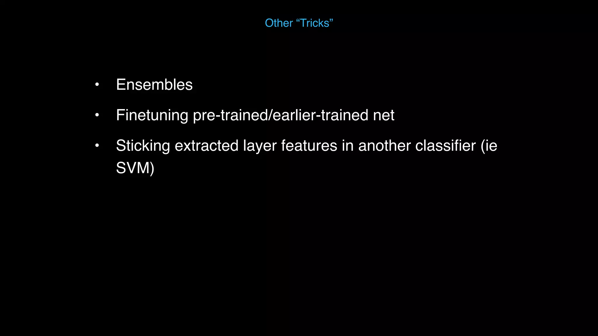 • Ensembles • Finetuning pre-trained/earlier-trained net • Sticking extracted layer features in another classiﬁer (ie SVM) Other “Tricks” 