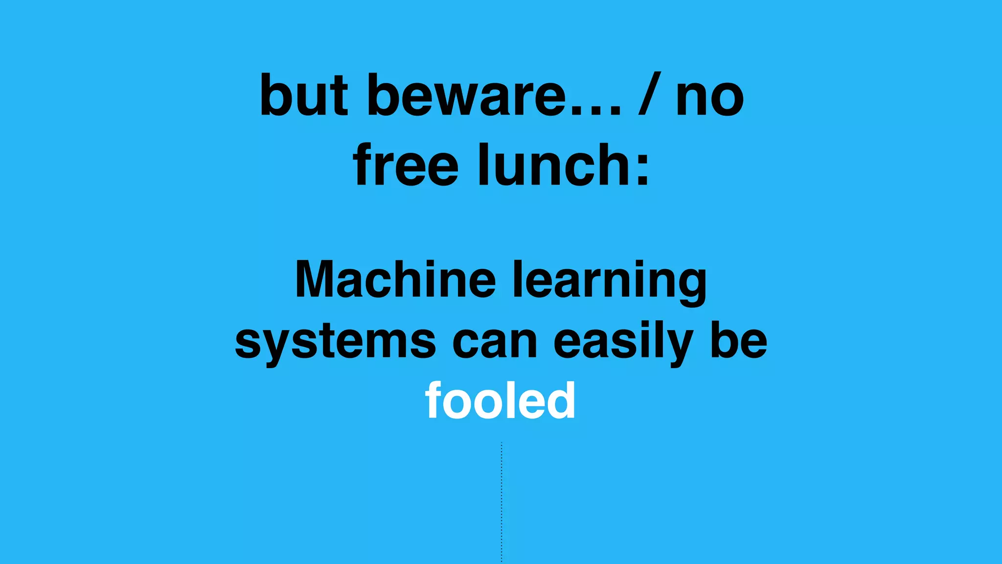 Machine learning systems can easily be fooled but beware… / no free lunch: 