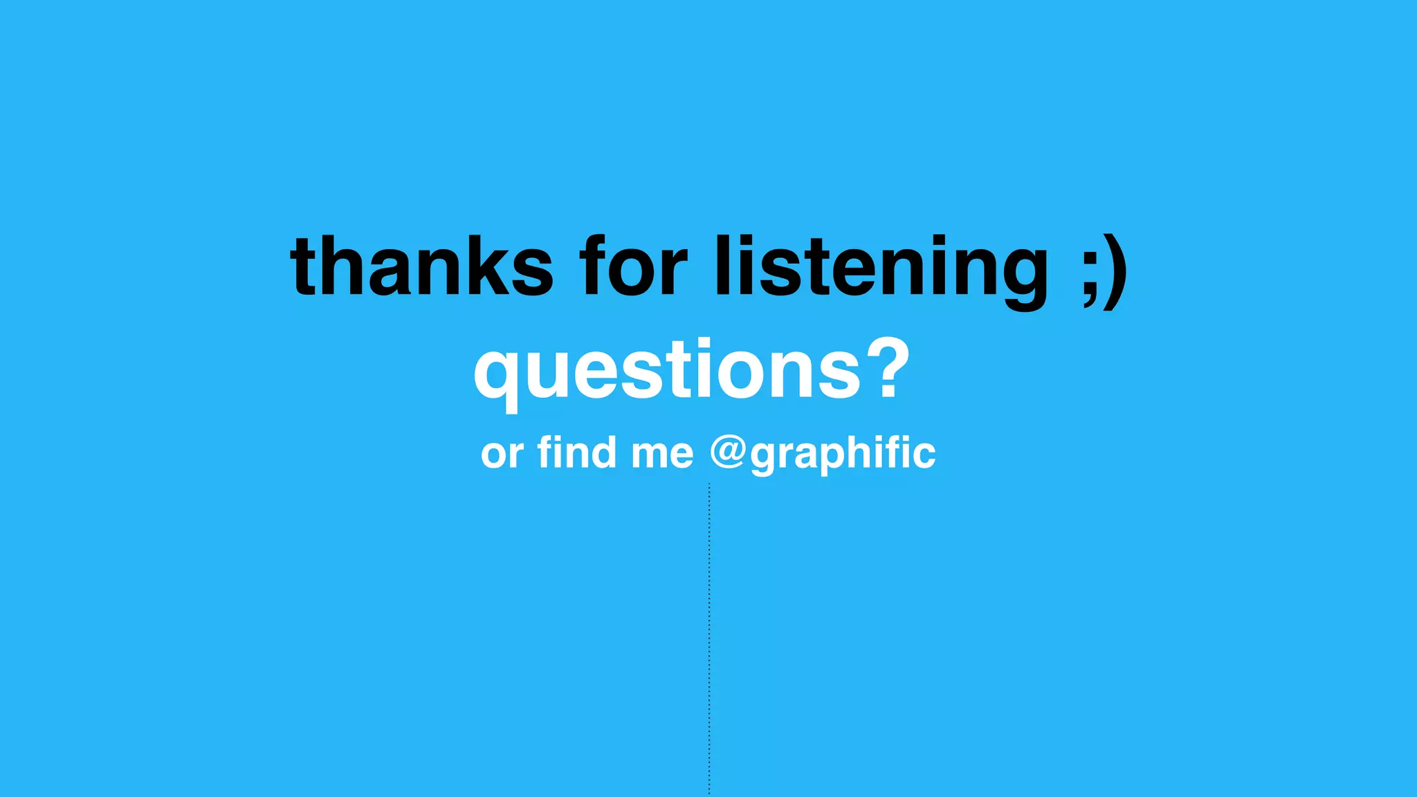 thanks for listening ;) questions? or ﬁnd me @graphiﬁc 