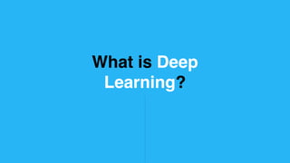 What is Deep
Learning?
 