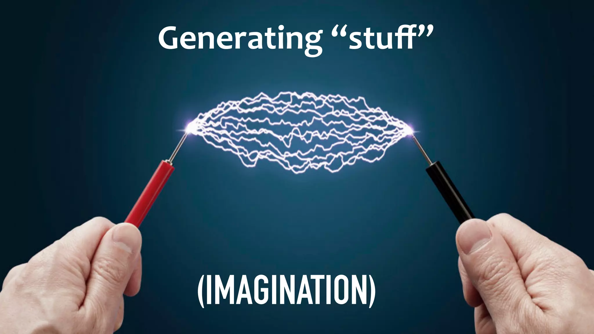Generating	“stuﬀ”
(IMAGINATION)
 
