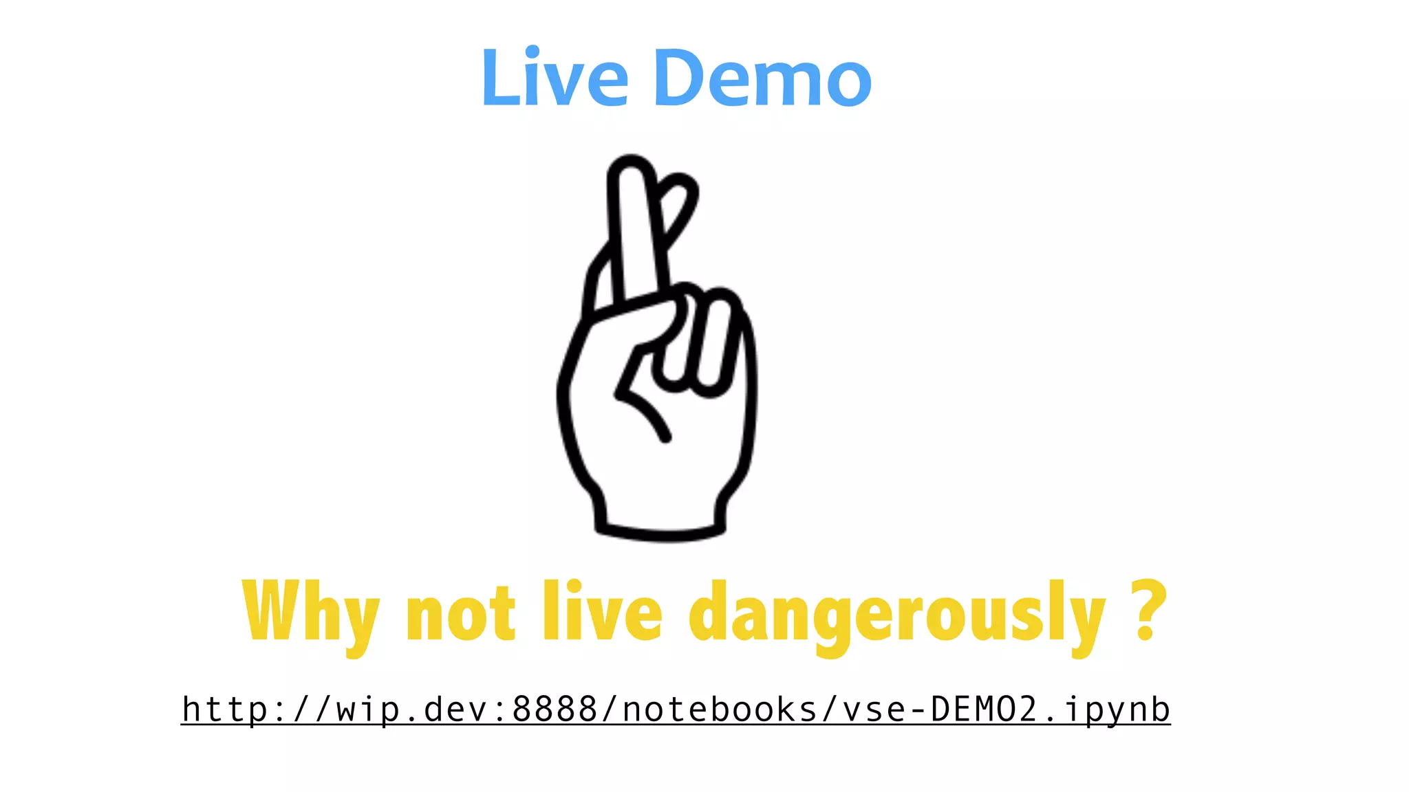 http://wip.dev:8888/notebooks/vse-DEMO2.ipynb
Live	Demo	
Why not live dangerously ?
 