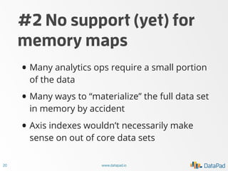 #2 No support (yet) for
memory maps

• N.B. HDF5/PyTables support is a
partial solution

21

www.datapad.io

 