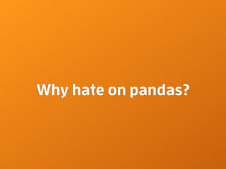 Why hate on pandas?

 