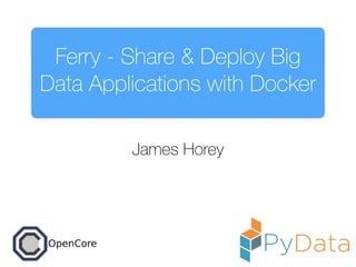 Ferry - Share & Deploy Big
Data Applications with Docker
James Horey
 