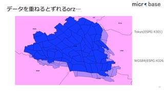 Tokyo(ESPG:4301)
WGS84(ESPG:4326)
データを重ねるとずれるorz…
18
 