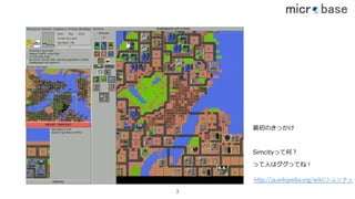 最初のきっかけ
Simcityって何？
って⼈はググってね！
http://ja.wikipedia.org/wiki/シムシティ
3
 