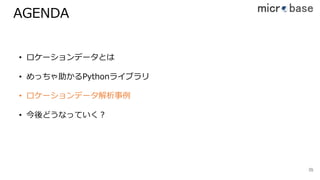 AGENDA
3535
• ロケーションデータとは
• めっちゃ助かるPythonライブラリ
• ロケーションデータ解析事例
• 今後どうなっていく？
 