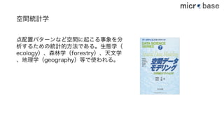 点配置パターンなど空間に起こる事象を分
析するための統計的方法である。生態学（
ecology）、森林学（forestry）、天文学
、地理学（geography）等で使われる。
空間統計学
36
 