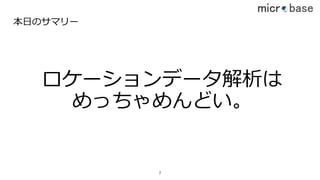 本⽇のサマリー
ロケーションデータ解析は
めっちゃめんどい。
7
 