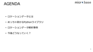 AGENDA
88
• ロケーションデータとは
• めっちゃ助かるPythonライブラリ
• ロケーションデータ解析事例
• 今後どうなっていく？
 