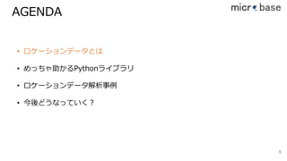 AGENDA
99
• ロケーションデータとは
• めっちゃ助かるPythonライブラリ
• ロケーションデータ解析事例
• 今後どうなっていく？
 