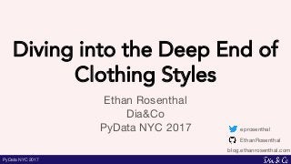 PyData NYC 2017
Diving into the Deep End of
Clothing Styles
Ethan Rosenthal
Dia&Co
PyData NYC 2017 eprosenthal
EthanRosenthal
blog.ethanrosenthal.com
 