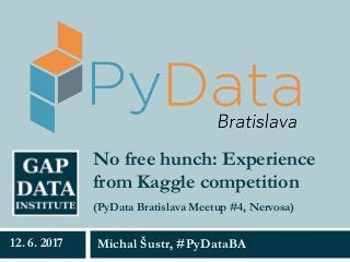 No free hunch: Experience
from Kaggle competition
Michal Šustr, #PyDataBA12. 6. 2017
(PyData Bratislava Meetup #4, Nervosa)
 