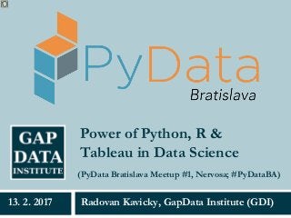 Power of Python, R &
Tableau in Data Science
Radovan Kavicky, GapData Institute (GDI)13. 2. 2017
(PyData Bratislava Meetup #1, Nervosa; #PyDataBA)
 