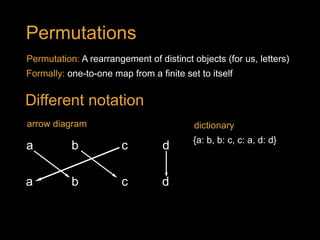 {a: b, b: c, c: a, d: d}
a b dc
a b dc
arrow diagram
Permutations
Formally: one-to-one map from a finite set to itself
arrow diagram
Different notation
Permutation: A rearrangement of distinct objects (for us, letters)
dictionary
 
