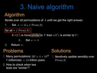 3. Naive algorithm
2. How to check when two
texts are “similar”?
1 million/sec trillion years' 13<latexit sha1_base64="PGOENoe/iSw6J2lmks/eCSB0UOg=">AAAB8HicdVDJSgNBEO2JW4xb1KOXxiB4GmZMxOQiAS8eI5hFkiH0dGqSJt09Y3ePEEK+wosHRbz6Od78GzuL4Pqg4PFeFVX1woQzbTzv3cksLa+srmXXcxubW9s7+d29ho5TRaFOYx6rVkg0cCahbpjh0EoUEBFyaIbDi6nfvAOlWSyvzSiBQJC+ZBGjxFjppqOZgFvsF7v5gudWypVS8RT/Jr7rzVBAC9S6+bdOL6apAGkoJ1q3fS8xwZgowyiHSa6TakgIHZI+tC2VRIAOxrODJ/jIKj0cxcqWNHimfp0YE6H1SIS2UxAz0D+9qfiX105NVA7GTCapAUnni6KUYxPj6fe4xxRQw0eWEKqYvRXTAVGEGptRzobw+Sn+nzROXN9z/atSoXq+iCOLDtAhOkY+OkNVdIlqqI4oEugePaInRzkPzrPzMm/NOIuZffQNzusHlICQQQ==</latexit><latexit sha1_base64="PGOENoe/iSw6J2lmks/eCSB0UOg=">AAAB8HicdVDJSgNBEO2JW4xb1KOXxiB4GmZMxOQiAS8eI5hFkiH0dGqSJt09Y3ePEEK+wosHRbz6Od78GzuL4Pqg4PFeFVX1woQzbTzv3cksLa+srmXXcxubW9s7+d29ho5TRaFOYx6rVkg0cCahbpjh0EoUEBFyaIbDi6nfvAOlWSyvzSiBQJC+ZBGjxFjppqOZgFvsF7v5gudWypVS8RT/Jr7rzVBAC9S6+bdOL6apAGkoJ1q3fS8xwZgowyiHSa6TakgIHZI+tC2VRIAOxrODJ/jIKj0cxcqWNHimfp0YE6H1SIS2UxAz0D+9qfiX105NVA7GTCapAUnni6KUYxPj6fe4xxRQw0eWEKqYvRXTAVGEGptRzobw+Sn+nzROXN9z/atSoXq+iCOLDtAhOkY+OkNVdIlqqI4oEugePaInRzkPzrPzMm/NOIuZffQNzusHlICQQQ==</latexit><latexit sha1_base64="PGOENoe/iSw6J2lmks/eCSB0UOg=">AAAB8HicdVDJSgNBEO2JW4xb1KOXxiB4GmZMxOQiAS8eI5hFkiH0dGqSJt09Y3ePEEK+wosHRbz6Od78GzuL4Pqg4PFeFVX1woQzbTzv3cksLa+srmXXcxubW9s7+d29ho5TRaFOYx6rVkg0cCahbpjh0EoUEBFyaIbDi6nfvAOlWSyvzSiBQJC+ZBGjxFjppqOZgFvsF7v5gudWypVS8RT/Jr7rzVBAC9S6+bdOL6apAGkoJ1q3fS8xwZgowyiHSa6TakgIHZI+tC2VRIAOxrODJ/jIKj0cxcqWNHimfp0YE6H1SIS2UxAz0D+9qfiX105NVA7GTCapAUnni6KUYxPj6fe4xxRQw0eWEKqYvRXTAVGEGptRzobw+Sn+nzROXN9z/atSoXq+iCOLDtAhOkY+OkNVdIlqqI4oEugePaInRzkPzrPzMm/NOIuZffQNzusHlICQQQ==</latexit><latexit sha1_base64="hP+6LrUf2d3tZaldqaQQvEKMXyw=">AAAB2XicbZDNSgMxFIXv1L86Vq1rN8EiuCozbnQpuHFZwbZCO5RM5k4bmskMyR2hDH0BF25EfC93vo3pz0JbDwQ+zknIvSculLQUBN9ebWd3b/+gfugfNfzjk9Nmo2fz0gjsilzl5jnmFpXU2CVJCp8LgzyLFfbj6f0i77+gsTLXTzQrMMr4WMtUCk7O6oyaraAdLMW2IVxDC9YaNb+GSS7KDDUJxa0dhEFBUcUNSaFw7g9LiwUXUz7GgUPNM7RRtRxzzi6dk7A0N+5oYkv394uKZ9bOstjdzDhN7Ga2MP/LBiWlt1EldVESarH6KC0Vo5wtdmaJNChIzRxwYaSblYkJN1yQa8Z3HYSbG29D77odBu3wMYA6nMMFXEEIN3AHD9CBLghI4BXevYn35n2suqp569LO4I+8zx84xIo4</latexit><latexit sha1_base64="y9OegHeckskHDmulfK1vupEQ6Ro=">AAAB5XicbZDNSgMxFIXv1L9aq1a3boJFcFVmdKFLwY3LCvZH2qFk0jttaJIZk4xQhj6FGxeK+ErufBvTaRfaeiDwcU5C7j1RKrixvv/tlTY2t7Z3yruVver+wWHtqNo2SaYZtlgiEt2NqEHBFbYstwK7qUYqI4GdaHI7zzvPqA1P1IOdphhKOlI85oxaZz32DZf4RILLQa3uN/xCZB2CJdRhqeag9tUfJiyTqCwT1Jhe4Kc2zKm2nAmcVfqZwZSyCR1hz6GiEk2YFwPPyJlzhiROtDvKksL9/SKn0pipjNxNSe3YrGZz87+sl9n4Osy5SjOLii0+ijNBbELm25Mh18ismDqgTHM3K2FjqimzrqOKKyFYXXkd2heNwG8E9z6U4QRO4RwCuIIbuIMmtICBhBd4g3dPe6/ex6Kukrfs7Rj+yPv8Ab35jng=</latexit><latexit sha1_base64="7NMmtXSxOWbnXkf9+mogHD5vrqo=">AAAB5XicdVDLSgNBEOyNrxijRq9eBoPgadk1islN8OIxgnlIsoTZSW8yZGZ3nZkVQshXePGgiL/kzb9x8hB8FjQUVd10d4Wp4Np43ruTW1ldW9/Ibxa2its7u6W9YlMnmWLYYIlIVDukGgWPsWG4EdhOFVIZCmyFo8uZ37pHpXkS35hxioGkg5hHnFFjpduu5hLviF/plcqeW6vWTitn5DfxXW+OMixR75Xeuv2EZRJjwwTVuuN7qQkmVBnOBE4L3UxjStmIDrBjaUwl6mAyP3hKjqzSJ1GibMWGzNWvExMqtR7L0HZKaob6pzcT//I6mYmqwYTHaWYwZotFUSaIScjse9LnCpkRY0soU9zeStiQKsqMzahgQ/j8lPxPmieu77n+tQd5OIBDOAYfzuECrqAODWAg4QGe4NlRzqPzsogr5yxz24dvcF4/AF5bjuo=</latexit><latexit sha1_base64="nixp0y6fUQW3uXv72rzERNSfu+Q=">AAAB8HicdVDJSgNBEO2JW4xb1KOXxiB4GmZcMLlIwIvHCGaRZAg9nZqkSXfP2N0jhCFf4cWDIl79HG/+jZ1FcH1Q8Hiviqp6YcKZNp737uQWFpeWV/KrhbX1jc2t4vZOQ8epolCnMY9VKyQaOJNQN8xwaCUKiAg5NMPhxcRv3oHSLJbXZpRAIEhfsohRYqx009FMwC32j7vFkudWypWT41P8m/iuN0UJzVHrFt86vZimAqShnGjd9r3EBBlRhlEO40In1ZAQOiR9aFsqiQAdZNODx/jAKj0cxcqWNHiqfp3IiNB6JELbKYgZ6J/eRPzLa6cmKgcZk0lqQNLZoijl2MR48j3uMQXU8JElhCpmb8V0QBShxmZUsCF8for/J40j1/dc/8orVc/nceTRHtpHh8hHZ6iKLlEN1RFFAt2jR/TkKOfBeXZeZq05Zz6zi77Bef0Ak0CQPQ==</latexit><latexit sha1_base64="PGOENoe/iSw6J2lmks/eCSB0UOg=">AAAB8HicdVDJSgNBEO2JW4xb1KOXxiB4GmZMxOQiAS8eI5hFkiH0dGqSJt09Y3ePEEK+wosHRbz6Od78GzuL4Pqg4PFeFVX1woQzbTzv3cksLa+srmXXcxubW9s7+d29ho5TRaFOYx6rVkg0cCahbpjh0EoUEBFyaIbDi6nfvAOlWSyvzSiBQJC+ZBGjxFjppqOZgFvsF7v5gudWypVS8RT/Jr7rzVBAC9S6+bdOL6apAGkoJ1q3fS8xwZgowyiHSa6TakgIHZI+tC2VRIAOxrODJ/jIKj0cxcqWNHimfp0YE6H1SIS2UxAz0D+9qfiX105NVA7GTCapAUnni6KUYxPj6fe4xxRQw0eWEKqYvRXTAVGEGptRzobw+Sn+nzROXN9z/atSoXq+iCOLDtAhOkY+OkNVdIlqqI4oEugePaInRzkPzrPzMm/NOIuZffQNzusHlICQQQ==</latexit><latexit sha1_base64="PGOENoe/iSw6J2lmks/eCSB0UOg=">AAAB8HicdVDJSgNBEO2JW4xb1KOXxiB4GmZMxOQiAS8eI5hFkiH0dGqSJt09Y3ePEEK+wosHRbz6Od78GzuL4Pqg4PFeFVX1woQzbTzv3cksLa+srmXXcxubW9s7+d29ho5TRaFOYx6rVkg0cCahbpjh0EoUEBFyaIbDi6nfvAOlWSyvzSiBQJC+ZBGjxFjppqOZgFvsF7v5gudWypVS8RT/Jr7rzVBAC9S6+bdOL6apAGkoJ1q3fS8xwZgowyiHSa6TakgIHZI+tC2VRIAOxrODJ/jIKj0cxcqWNHimfp0YE6H1SIS2UxAz0D+9qfiX105NVA7GTCapAUnni6KUYxPj6fe4xxRQw0eWEKqYvRXTAVGEGptRzobw+Sn+nzROXN9z/atSoXq+iCOLDtAhOkY+OkNVdIlqqI4oEugePaInRzkPzrPzMm/NOIuZffQNzusHlICQQQ==</latexit><latexit sha1_base64="PGOENoe/iSw6J2lmks/eCSB0UOg=">AAAB8HicdVDJSgNBEO2JW4xb1KOXxiB4GmZMxOQiAS8eI5hFkiH0dGqSJt09Y3ePEEK+wosHRbz6Od78GzuL4Pqg4PFeFVX1woQzbTzv3cksLa+srmXXcxubW9s7+d29ho5TRaFOYx6rVkg0cCahbpjh0EoUEBFyaIbDi6nfvAOlWSyvzSiBQJC+ZBGjxFjppqOZgFvsF7v5gudWypVS8RT/Jr7rzVBAC9S6+bdOL6apAGkoJ1q3fS8xwZgowyiHSa6TakgIHZI+tC2VRIAOxrODJ/jIKj0cxcqWNHimfp0YE6H1SIS2UxAz0D+9qfiX105NVA7GTCapAUnni6KUYxPj6fe4xxRQw0eWEKqYvRXTAVGEGptRzobw+Sn+nzROXN9z/atSoXq+iCOLDtAhOkY+OkNVdIlqqI4oEugePaInRzkPzrPzMm/NOIuZffQNzusHlICQQQ==</latexit><latexit sha1_base64="PGOENoe/iSw6J2lmks/eCSB0UOg=">AAAB8HicdVDJSgNBEO2JW4xb1KOXxiB4GmZMxOQiAS8eI5hFkiH0dGqSJt09Y3ePEEK+wosHRbz6Od78GzuL4Pqg4PFeFVX1woQzbTzv3cksLa+srmXXcxubW9s7+d29ho5TRaFOYx6rVkg0cCahbpjh0EoUEBFyaIbDi6nfvAOlWSyvzSiBQJC+ZBGjxFjppqOZgFvsF7v5gudWypVS8RT/Jr7rzVBAC9S6+bdOL6apAGkoJ1q3fS8xwZgowyiHSa6TakgIHZI+tC2VRIAOxrODJ/jIKj0cxcqWNHimfp0YE6H1SIS2UxAz0D+9qfiX105NVA7GTCapAUnni6KUYxPj6fe4xxRQw0eWEKqYvRXTAVGEGptRzobw+Sn+nzROXN9z/atSoXq+iCOLDtAhOkY+OkNVdIlqqI4oEugePaInRzkPzrPzMm/NOIuZffQNzusHlICQQQ==</latexit><latexit sha1_base64="PGOENoe/iSw6J2lmks/eCSB0UOg=">AAAB8HicdVDJSgNBEO2JW4xb1KOXxiB4GmZMxOQiAS8eI5hFkiH0dGqSJt09Y3ePEEK+wosHRbz6Od78GzuL4Pqg4PFeFVX1woQzbTzv3cksLa+srmXXcxubW9s7+d29ho5TRaFOYx6rVkg0cCahbpjh0EoUEBFyaIbDi6nfvAOlWSyvzSiBQJC+ZBGjxFjppqOZgFvsF7v5gudWypVS8RT/Jr7rzVBAC9S6+bdOL6apAGkoJ1q3fS8xwZgowyiHSa6TakgIHZI+tC2VRIAOxrODJ/jIKj0cxcqWNHimfp0YE6H1SIS2UxAz0D+9qfiX105NVA7GTCapAUnni6KUYxPj6fe4xxRQw0eWEKqYvRXTAVGEGptRzobw+Sn+nzROXN9z/atSoXq+iCOLDtAhOkY+OkNVdIlqqI4oEugePaInRzkPzrPzMm/NOIuZffQNzusHlICQQQ==</latexit><latexit sha1_base64="PGOENoe/iSw6J2lmks/eCSB0UOg=">AAAB8HicdVDJSgNBEO2JW4xb1KOXxiB4GmZMxOQiAS8eI5hFkiH0dGqSJt09Y3ePEEK+wosHRbz6Od78GzuL4Pqg4PFeFVX1woQzbTzv3cksLa+srmXXcxubW9s7+d29ho5TRaFOYx6rVkg0cCahbpjh0EoUEBFyaIbDi6nfvAOlWSyvzSiBQJC+ZBGjxFjppqOZgFvsF7v5gudWypVS8RT/Jr7rzVBAC9S6+bdOL6apAGkoJ1q3fS8xwZgowyiHSa6TakgIHZI+tC2VRIAOxrODJ/jIKj0cxcqWNHimfp0YE6H1SIS2UxAz0D+9qfiX105NVA7GTCapAUnni6KUYxPj6fe4xxRQw0eWEKqYvRXTAVGEGptRzobw+Sn+nzROXN9z/atSoXq+iCOLDtAhOkY+OkNVdIlqqI4oEugePaInRzkPzrPzMm/NOIuZffQNzusHlICQQQ==</latexit>
1. Many permutations: 26! ' 4 ⇥ 1026
<latexit sha1_base64="9M0Yb486AZay8CZJ2lFZp7o1GLA=">AAACBHicdVDLSsNAFJ3UV62vqMtuRovgKiS11nYjBTcuK9gHNLFMppN26GQSZyZCCV248VfcuFDErR/hzr9x+hB8HrhwOOde7r3HjxmVyrbfjczC4tLySnY1t7a+sbllbu80ZZQITBo4YpFo+0gSRjlpKKoYaceCoNBnpOUPzyZ+64YISSN+qUYx8ULU5zSgGCktdc18sbwHXUlDcg1L0FWaSOjYV2mxPO6aBduqVqqlo2P4mziWPUUBzFHvmm9uL8JJSLjCDEnZcexYeSkSimJGxjk3kSRGeIj6pKMpR3qZl06fGMMDrfRgEAldXMGp+nUiRaGUo9DXnSFSA/nTm4h/eZ1EBRUvpTxOFOF4tihIGFQRnCQCe1QQrNhIE4QF1bdCPEACYaVzy+kQPj+F/5Nm0XJsy7koFWqn8ziyIA/2wSFwwAmogXNQBw2AwS24B4/gybgzHoxn42XWmjHmM7vgG4zXDxj1lnw=</latexit><latexit sha1_base64="9M0Yb486AZay8CZJ2lFZp7o1GLA=">AAACBHicdVDLSsNAFJ3UV62vqMtuRovgKiS11nYjBTcuK9gHNLFMppN26GQSZyZCCV248VfcuFDErR/hzr9x+hB8HrhwOOde7r3HjxmVyrbfjczC4tLySnY1t7a+sbllbu80ZZQITBo4YpFo+0gSRjlpKKoYaceCoNBnpOUPzyZ+64YISSN+qUYx8ULU5zSgGCktdc18sbwHXUlDcg1L0FWaSOjYV2mxPO6aBduqVqqlo2P4mziWPUUBzFHvmm9uL8JJSLjCDEnZcexYeSkSimJGxjk3kSRGeIj6pKMpR3qZl06fGMMDrfRgEAldXMGp+nUiRaGUo9DXnSFSA/nTm4h/eZ1EBRUvpTxOFOF4tihIGFQRnCQCe1QQrNhIE4QF1bdCPEACYaVzy+kQPj+F/5Nm0XJsy7koFWqn8ziyIA/2wSFwwAmogXNQBw2AwS24B4/gybgzHoxn42XWmjHmM7vgG4zXDxj1lnw=</latexit><latexit sha1_base64="9M0Yb486AZay8CZJ2lFZp7o1GLA=">AAACBHicdVDLSsNAFJ3UV62vqMtuRovgKiS11nYjBTcuK9gHNLFMppN26GQSZyZCCV248VfcuFDErR/hzr9x+hB8HrhwOOde7r3HjxmVyrbfjczC4tLySnY1t7a+sbllbu80ZZQITBo4YpFo+0gSRjlpKKoYaceCoNBnpOUPzyZ+64YISSN+qUYx8ULU5zSgGCktdc18sbwHXUlDcg1L0FWaSOjYV2mxPO6aBduqVqqlo2P4mziWPUUBzFHvmm9uL8JJSLjCDEnZcexYeSkSimJGxjk3kSRGeIj6pKMpR3qZl06fGMMDrfRgEAldXMGp+nUiRaGUo9DXnSFSA/nTm4h/eZ1EBRUvpTxOFOF4tihIGFQRnCQCe1QQrNhIE4QF1bdCPEACYaVzy+kQPj+F/5Nm0XJsy7koFWqn8ziyIA/2wSFwwAmogXNQBw2AwS24B4/gybgzHoxn42XWmjHmM7vgG4zXDxj1lnw=</latexit><latexit sha1_base64="hP+6LrUf2d3tZaldqaQQvEKMXyw=">AAAB2XicbZDNSgMxFIXv1L86Vq1rN8EiuCozbnQpuHFZwbZCO5RM5k4bmskMyR2hDH0BF25EfC93vo3pz0JbDwQ+zknIvSculLQUBN9ebWd3b/+gfugfNfzjk9Nmo2fz0gjsilzl5jnmFpXU2CVJCp8LgzyLFfbj6f0i77+gsTLXTzQrMMr4WMtUCk7O6oyaraAdLMW2IVxDC9YaNb+GSS7KDDUJxa0dhEFBUcUNSaFw7g9LiwUXUz7GgUPNM7RRtRxzzi6dk7A0N+5oYkv394uKZ9bOstjdzDhN7Ga2MP/LBiWlt1EldVESarH6KC0Vo5wtdmaJNChIzRxwYaSblYkJN1yQa8Z3HYSbG29D77odBu3wMYA6nMMFXEEIN3AHD9CBLghI4BXevYn35n2suqp569LO4I+8zx84xIo4</latexit><latexit sha1_base64="ZlruCFTVElbZuCdql9PpY+O+inM=">AAAB+XicbZBLSwMxFIXv+Ky16ui2m2gRXJVMkepScOOygn1AZyyZNNOGZjJjkhHK0IUb/4obF4r4R9z5b0wfC209EPg4J+HmnjAVXBuMv5219Y3Nre3CTnG3tLd/4B6WWjrJFGVNmohEdUKimeCSNQ03gnVSxUgcCtYOR9fTvP3IlOaJvDPjlAUxGUgecUqMtXpuuVY/Rr7mMXtA58g3FjTy8H1eq096bgVX8UxoFbwFVGChRs/98vsJzWImDRVE666HUxPkRBlOBZsU/UyzlNARGbCuRUnssCCfLTFBp9bpoyhR9kiDZu7vFzmJtR7Hob0ZEzPUy9nU/C/rZia6DHIu08wwSeeDokwgk6BpI6jPFaNGjC0Qqrj9K6JDogg1treiLcFbXnkVWrWqh6veLYYClOEEzsCDC7iCG2hAEyg8wQu8wbvz7Lw6H/O61pxFb0fwR87nDwF9lJ8=</latexit><latexit sha1_base64="3G1PAVRFWoxpKm8mBeKjNEvOYGg=">AAAB+XicdZBLSwMxFIXv+Ky16ui2m2gRXA0ztdZ2J7hxWcE+oDOWTJppQzMPk4xQhi7c+FfcuFDEP+LOf2P6EHweCHyck3Bzj59wJpVtvxtLyyura+u5jfxmYWt7x9wttGScCkKbJOax6PhYUs4i2lRMcdpJBMWhz2nbH51P8/YtFZLF0ZUaJ9QL8SBiASNYaatnFsvVfeRKFtIbVEGu0iCRY19n5eqkZ5Zsq16rV45P0G9wLHumEizU6Jlvbj8maUgjRTiWsuvYifIyLBQjnE7ybippgskID2hXY4T1MC+bLTFBh9rpoyAW+kQKzdyvLzIcSjkOfX0zxGoof2ZT86+sm6qg5mUsSlJFIzIfFKQcqRhNG0F9JihRfKwBE8H0XxEZYoGJ0r3ldQmfm6L/oVW2HNtyLm3IQREO4AgcOIUzuIAGNIHAHTzAEzwb98aj8TKva8lY9LYH32S8fgCh0JUR</latexit><latexit sha1_base64="rY++Rrb648DqqZDuikKoXcvqybA=">AAACBHicdVDJSgNBEO2JW4zbqMdcWoPgaeiJMSYXCXjxGMEskBlDT6cnadKz2N0jhCEHL/6KFw+KePUjvPk3dhbB9UHB470qqup5MWdSIfRuZBYWl5ZXsqu5tfWNzS1ze6cpo0QQ2iARj0Tbw5JyFtKGYorTdiwoDjxOW97wbOK3bqiQLAov1SimboD7IfMZwUpLXTNfLO9BR7KAXsMSdJQmEtroKi2Wx12zgKxqpVo6Ooa/iW2hKQpgjnrXfHN6EUkCGirCsZQdG8XKTbFQjHA6zjmJpDEmQ9ynHU1DrJe56fSJMTzQSg/6kdAVKjhVv06kOJByFHi6M8BqIH96E/Evr5Mov+KmLIwTRUMyW+QnHKoIThKBPSYoUXykCSaC6VshGWCBidK55XQIn5/C/0mzaNnIsi9QoXY6jyML8mAfHAIbnIAaOAd10AAE3IJ78AiejDvjwXg2XmatGWM+swu+wXj9ABe1lng=</latexit><latexit sha1_base64="9M0Yb486AZay8CZJ2lFZp7o1GLA=">AAACBHicdVDLSsNAFJ3UV62vqMtuRovgKiS11nYjBTcuK9gHNLFMppN26GQSZyZCCV248VfcuFDErR/hzr9x+hB8HrhwOOde7r3HjxmVyrbfjczC4tLySnY1t7a+sbllbu80ZZQITBo4YpFo+0gSRjlpKKoYaceCoNBnpOUPzyZ+64YISSN+qUYx8ULU5zSgGCktdc18sbwHXUlDcg1L0FWaSOjYV2mxPO6aBduqVqqlo2P4mziWPUUBzFHvmm9uL8JJSLjCDEnZcexYeSkSimJGxjk3kSRGeIj6pKMpR3qZl06fGMMDrfRgEAldXMGp+nUiRaGUo9DXnSFSA/nTm4h/eZ1EBRUvpTxOFOF4tihIGFQRnCQCe1QQrNhIE4QF1bdCPEACYaVzy+kQPj+F/5Nm0XJsy7koFWqn8ziyIA/2wSFwwAmogXNQBw2AwS24B4/gybgzHoxn42XWmjHmM7vgG4zXDxj1lnw=</latexit><latexit sha1_base64="9M0Yb486AZay8CZJ2lFZp7o1GLA=">AAACBHicdVDLSsNAFJ3UV62vqMtuRovgKiS11nYjBTcuK9gHNLFMppN26GQSZyZCCV248VfcuFDErR/hzr9x+hB8HrhwOOde7r3HjxmVyrbfjczC4tLySnY1t7a+sbllbu80ZZQITBo4YpFo+0gSRjlpKKoYaceCoNBnpOUPzyZ+64YISSN+qUYx8ULU5zSgGCktdc18sbwHXUlDcg1L0FWaSOjYV2mxPO6aBduqVqqlo2P4mziWPUUBzFHvmm9uL8JJSLjCDEnZcexYeSkSimJGxjk3kSRGeIj6pKMpR3qZl06fGMMDrfRgEAldXMGp+nUiRaGUo9DXnSFSA/nTm4h/eZ1EBRUvpTxOFOF4tihIGFQRnCQCe1QQrNhIE4QF1bdCPEACYaVzy+kQPj+F/5Nm0XJsy7koFWqn8ziyIA/2wSFwwAmogXNQBw2AwS24B4/gybgzHoxn42XWmjHmM7vgG4zXDxj1lnw=</latexit><latexit sha1_base64="9M0Yb486AZay8CZJ2lFZp7o1GLA=">AAACBHicdVDLSsNAFJ3UV62vqMtuRovgKiS11nYjBTcuK9gHNLFMppN26GQSZyZCCV248VfcuFDErR/hzr9x+hB8HrhwOOde7r3HjxmVyrbfjczC4tLySnY1t7a+sbllbu80ZZQITBo4YpFo+0gSRjlpKKoYaceCoNBnpOUPzyZ+64YISSN+qUYx8ULU5zSgGCktdc18sbwHXUlDcg1L0FWaSOjYV2mxPO6aBduqVqqlo2P4mziWPUUBzFHvmm9uL8JJSLjCDEnZcexYeSkSimJGxjk3kSRGeIj6pKMpR3qZl06fGMMDrfRgEAldXMGp+nUiRaGUo9DXnSFSA/nTm4h/eZ1EBRUvpTxOFOF4tihIGFQRnCQCe1QQrNhIE4QF1bdCPEACYaVzy+kQPj+F/5Nm0XJsy7koFWqn8ziyIA/2wSFwwAmogXNQBw2AwS24B4/gybgzHoxn42XWmjHmM7vgG4zXDxj1lnw=</latexit><latexit sha1_base64="9M0Yb486AZay8CZJ2lFZp7o1GLA=">AAACBHicdVDLSsNAFJ3UV62vqMtuRovgKiS11nYjBTcuK9gHNLFMppN26GQSZyZCCV248VfcuFDErR/hzr9x+hB8HrhwOOde7r3HjxmVyrbfjczC4tLySnY1t7a+sbllbu80ZZQITBo4YpFo+0gSRjlpKKoYaceCoNBnpOUPzyZ+64YISSN+qUYx8ULU5zSgGCktdc18sbwHXUlDcg1L0FWaSOjYV2mxPO6aBduqVqqlo2P4mziWPUUBzFHvmm9uL8JJSLjCDEnZcexYeSkSimJGxjk3kSRGeIj6pKMpR3qZl06fGMMDrfRgEAldXMGp+nUiRaGUo9DXnSFSA/nTm4h/eZ1EBRUvpTxOFOF4tihIGFQRnCQCe1QQrNhIE4QF1bdCPEACYaVzy+kQPj+F/5Nm0XJsy7koFWqn8ziyIA/2wSFwwAmogXNQBw2AwS24B4/gybgzHoxn42XWmjHmM7vgG4zXDxj1lnw=</latexit><latexit sha1_base64="9M0Yb486AZay8CZJ2lFZp7o1GLA=">AAACBHicdVDLSsNAFJ3UV62vqMtuRovgKiS11nYjBTcuK9gHNLFMppN26GQSZyZCCV248VfcuFDErR/hzr9x+hB8HrhwOOde7r3HjxmVyrbfjczC4tLySnY1t7a+sbllbu80ZZQITBo4YpFo+0gSRjlpKKoYaceCoNBnpOUPzyZ+64YISSN+qUYx8ULU5zSgGCktdc18sbwHXUlDcg1L0FWaSOjYV2mxPO6aBduqVqqlo2P4mziWPUUBzFHvmm9uL8JJSLjCDEnZcexYeSkSimJGxjk3kSRGeIj6pKMpR3qZl06fGMMDrfRgEAldXMGp+nUiRaGUo9DXnSFSA/nTm4h/eZ1EBRUvpTxOFOF4tihIGFQRnCQCe1QQrNhIE4QF1bdCPEACYaVzy+kQPj+F/5Nm0XJsy7koFWqn8ziyIA/2wSFwwAmogXNQBw2AwS24B4/gybgzHoxn42XWmjHmM7vgG4zXDxj1lnw=</latexit><latexit sha1_base64="9M0Yb486AZay8CZJ2lFZp7o1GLA=">AAACBHicdVDLSsNAFJ3UV62vqMtuRovgKiS11nYjBTcuK9gHNLFMppN26GQSZyZCCV248VfcuFDErR/hzr9x+hB8HrhwOOde7r3HjxmVyrbfjczC4tLySnY1t7a+sbllbu80ZZQITBo4YpFo+0gSRjlpKKoYaceCoNBnpOUPzyZ+64YISSN+qUYx8ULU5zSgGCktdc18sbwHXUlDcg1L0FWaSOjYV2mxPO6aBduqVqqlo2P4mziWPUUBzFHvmm9uL8JJSLjCDEnZcexYeSkSimJGxjk3kSRGeIj6pKMpR3qZl06fGMMDrfRgEAldXMGp+nUiRaGUo9DXnSFSA/nTm4h/eZ1EBRUvpTxOFOF4tihIGFQRnCQCe1QQrNhIE4QF1bdCPEACYaVzy+kQPj+F/5Nm0XJsy7koFWqn8ziyIA/2wSFwwAmogXNQBw2AwS24B4/gybgzHoxn42XWmjHmM7vgG4zXDxj1lnw=</latexit>
Iterate over all permutations of until we get the right answer.A<latexit sha1_base64="N+ImR/GzV2tF2To3J0P4l87wT6c=">AAAB6HicdVDJSgNBEK2JW4xb1KOXxiB4GmZEiblIxIvHBMwCyRB6OjVJm56F7h4hDPkCLx4U8eonefNv7CyC64OCx3tVVNXzE8GVdpx3K7e0vLK6ll8vbGxube8Ud/eaKk4lwwaLRSzbPlUoeIQNzbXAdiKRhr7Alj+6mvqtO5SKx9GNHifohXQQ8YAzqo1Uv+wVS45dqZw65TPym7i2M0MJFqj1im/dfszSECPNBFWq4zqJ9jIqNWcCJ4VuqjChbEQH2DE0oiEqL5sdOiFHRumTIJamIk1m6teJjIZKjUPfdIZUD9VPbyr+5XVSHZx7GY+SVGPE5ouCVBAdk+nXpM8lMi3GhlAmubmVsCGVlGmTTcGE8Pkp+Z80T2zXsd36aal6sYgjDwdwCMfgQhmqcA01aAADhHt4hCfr1nqwnq2XeWvOWszswzdYrx8lhI0n</latexit><latexit sha1_base64="N+ImR/GzV2tF2To3J0P4l87wT6c=">AAAB6HicdVDJSgNBEK2JW4xb1KOXxiB4GmZEiblIxIvHBMwCyRB6OjVJm56F7h4hDPkCLx4U8eonefNv7CyC64OCx3tVVNXzE8GVdpx3K7e0vLK6ll8vbGxube8Ud/eaKk4lwwaLRSzbPlUoeIQNzbXAdiKRhr7Alj+6mvqtO5SKx9GNHifohXQQ8YAzqo1Uv+wVS45dqZw65TPym7i2M0MJFqj1im/dfszSECPNBFWq4zqJ9jIqNWcCJ4VuqjChbEQH2DE0oiEqL5sdOiFHRumTIJamIk1m6teJjIZKjUPfdIZUD9VPbyr+5XVSHZx7GY+SVGPE5ouCVBAdk+nXpM8lMi3GhlAmubmVsCGVlGmTTcGE8Pkp+Z80T2zXsd36aal6sYgjDwdwCMfgQhmqcA01aAADhHt4hCfr1nqwnq2XeWvOWszswzdYrx8lhI0n</latexit><latexit sha1_base64="N+ImR/GzV2tF2To3J0P4l87wT6c=">AAAB6HicdVDJSgNBEK2JW4xb1KOXxiB4GmZEiblIxIvHBMwCyRB6OjVJm56F7h4hDPkCLx4U8eonefNv7CyC64OCx3tVVNXzE8GVdpx3K7e0vLK6ll8vbGxube8Ud/eaKk4lwwaLRSzbPlUoeIQNzbXAdiKRhr7Alj+6mvqtO5SKx9GNHifohXQQ8YAzqo1Uv+wVS45dqZw65TPym7i2M0MJFqj1im/dfszSECPNBFWq4zqJ9jIqNWcCJ4VuqjChbEQH2DE0oiEqL5sdOiFHRumTIJamIk1m6teJjIZKjUPfdIZUD9VPbyr+5XVSHZx7GY+SVGPE5ouCVBAdk+nXpM8lMi3GhlAmubmVsCGVlGmTTcGE8Pkp+Z80T2zXsd36aal6sYgjDwdwCMfgQhmqcA01aAADhHt4hCfr1nqwnq2XeWvOWszswzdYrx8lhI0n</latexit><latexit sha1_base64="N+ImR/GzV2tF2To3J0P4l87wT6c=">AAAB6HicdVDJSgNBEK2JW4xb1KOXxiB4GmZEiblIxIvHBMwCyRB6OjVJm56F7h4hDPkCLx4U8eonefNv7CyC64OCx3tVVNXzE8GVdpx3K7e0vLK6ll8vbGxube8Ud/eaKk4lwwaLRSzbPlUoeIQNzbXAdiKRhr7Alj+6mvqtO5SKx9GNHifohXQQ8YAzqo1Uv+wVS45dqZw65TPym7i2M0MJFqj1im/dfszSECPNBFWq4zqJ9jIqNWcCJ4VuqjChbEQH2DE0oiEqL5sdOiFHRumTIJamIk1m6teJjIZKjUPfdIZUD9VPbyr+5XVSHZx7GY+SVGPE5ouCVBAdk+nXpM8lMi3GhlAmubmVsCGVlGmTTcGE8Pkp+Z80T2zXsd36aal6sYgjDwdwCMfgQhmqcA01aAADhHt4hCfr1nqwnq2XeWvOWszswzdYrx8lhI0n</latexit>
3. Return .<latexit sha1_base64="2xKwn9k2JTaH4lUu6vItbTsqeJo=">AAAB7XicdVDJSgNBEO2JW4xb1KOXxiB4GmZETXKRgBePEcwCyRBqOj1Jm57pprtHCEP+wYsHRbz6P978GzuL4Pqg4PFeFVX1QsmZNp737uSWlldW1/LrhY3Nre2d4u5eU4tUEdogggvVDkFTzhLaMMxw2paKQhxy2gpHl1O/dUeVZiK5MWNJgxgGCYsYAWOlZncEUkKvWPLcavn8rFLFv4nvejOU0AL1XvGt2xckjWliCAetO74nTZCBMoxwOil0U00lkBEMaMfSBGKqg2x27QQfWaWPI6FsJQbP1K8TGcRaj+PQdsZghvqnNxX/8jqpiSpBxhKZGpqQ+aIo5dgIPH0d95mixPCxJUAUs7diMgQFxNiACjaEz0/x/6R54vqe61+flmoXizjy6AAdomPkozKqoStURw1E0C26R4/oyRHOg/PsvMxbc85iZh99g/P6AVQOj58=</latexit><latexit sha1_base64="2xKwn9k2JTaH4lUu6vItbTsqeJo=">AAAB7XicdVDJSgNBEO2JW4xb1KOXxiB4GmZETXKRgBePEcwCyRBqOj1Jm57pprtHCEP+wYsHRbz6P978GzuL4Pqg4PFeFVX1QsmZNp737uSWlldW1/LrhY3Nre2d4u5eU4tUEdogggvVDkFTzhLaMMxw2paKQhxy2gpHl1O/dUeVZiK5MWNJgxgGCYsYAWOlZncEUkKvWPLcavn8rFLFv4nvejOU0AL1XvGt2xckjWliCAetO74nTZCBMoxwOil0U00lkBEMaMfSBGKqg2x27QQfWaWPI6FsJQbP1K8TGcRaj+PQdsZghvqnNxX/8jqpiSpBxhKZGpqQ+aIo5dgIPH0d95mixPCxJUAUs7diMgQFxNiACjaEz0/x/6R54vqe61+flmoXizjy6AAdomPkozKqoStURw1E0C26R4/oyRHOg/PsvMxbc85iZh99g/P6AVQOj58=</latexit><latexit sha1_base64="2xKwn9k2JTaH4lUu6vItbTsqeJo=">AAAB7XicdVDJSgNBEO2JW4xb1KOXxiB4GmZETXKRgBePEcwCyRBqOj1Jm57pprtHCEP+wYsHRbz6P978GzuL4Pqg4PFeFVX1QsmZNp737uSWlldW1/LrhY3Nre2d4u5eU4tUEdogggvVDkFTzhLaMMxw2paKQhxy2gpHl1O/dUeVZiK5MWNJgxgGCYsYAWOlZncEUkKvWPLcavn8rFLFv4nvejOU0AL1XvGt2xckjWliCAetO74nTZCBMoxwOil0U00lkBEMaMfSBGKqg2x27QQfWaWPI6FsJQbP1K8TGcRaj+PQdsZghvqnNxX/8jqpiSpBxhKZGpqQ+aIo5dgIPH0d95mixPCxJUAUs7diMgQFxNiACjaEz0/x/6R54vqe61+flmoXizjy6AAdomPkozKqoStURw1E0C26R4/oyRHOg/PsvMxbc85iZh99g/P6AVQOj58=</latexit><latexit sha1_base64="2xKwn9k2JTaH4lUu6vItbTsqeJo=">AAAB7XicdVDJSgNBEO2JW4xb1KOXxiB4GmZETXKRgBePEcwCyRBqOj1Jm57pprtHCEP+wYsHRbz6P978GzuL4Pqg4PFeFVX1QsmZNp737uSWlldW1/LrhY3Nre2d4u5eU4tUEdogggvVDkFTzhLaMMxw2paKQhxy2gpHl1O/dUeVZiK5MWNJgxgGCYsYAWOlZncEUkKvWPLcavn8rFLFv4nvejOU0AL1XvGt2xckjWliCAetO74nTZCBMoxwOil0U00lkBEMaMfSBGKqg2x27QQfWaWPI6FsJQbP1K8TGcRaj+PQdsZghvqnNxX/8jqpiSpBxhKZGpqQ+aIo5dgIPH0d95mixPCxJUAUs7diMgQFxNiACjaEz0/x/6R54vqe61+flmoXizjy6AAdomPkozKqoStURw1E0C26R4/oyRHOg/PsvMxbc85iZh99g/P6AVQOj58=</latexit>
⇡ 2 Perm(A)<latexit sha1_base64="y3/T1wtLxB2Lc90Ry55TrKu/br8=">AAACBXicdVA9SwNBEN3z2/gVtdRiMQixCXcSURtRbCwjGBVyIextJsmS3b1jd04MRxob/4qNhSK2/gc7/42bGMHPBwOP92aYmRclUlj0/TdvbHxicmp6ZjY3N7+wuJRfXjm3cWo4VHksY3MZMQtSaKiiQAmXiQGmIgkXUfd44F9cgbEi1mfYS6CuWFuLluAMndTIr4eJoKHQNES4Rh0bxWRWAaP6xaOtRr7gl/b3y/7uDv1NgpI/RIGMUGnkX8NmzFMFGrlk1tYCP8F6xgwKLqGfC1MLCeNd1oaao5opsPVs+EWfbjqlSVuxcaWRDtWvExlT1vZU5DoVw4796Q3Ev7xaiq29eiZ0kiJo/rGolUqKMR1EQpvCAEfZc4RxI9ytlHeYYRxdcDkXwuen9H9yvl0K/FJwWi4cHozimCFrZIMUSUB2ySE5IRVSJZzckDvyQB69W+/ee/KeP1rHvNHMKvkG7+UdhMCYlQ==</latexit><latexit sha1_base64="y3/T1wtLxB2Lc90Ry55TrKu/br8=">AAACBXicdVA9SwNBEN3z2/gVtdRiMQixCXcSURtRbCwjGBVyIextJsmS3b1jd04MRxob/4qNhSK2/gc7/42bGMHPBwOP92aYmRclUlj0/TdvbHxicmp6ZjY3N7+wuJRfXjm3cWo4VHksY3MZMQtSaKiiQAmXiQGmIgkXUfd44F9cgbEi1mfYS6CuWFuLluAMndTIr4eJoKHQNES4Rh0bxWRWAaP6xaOtRr7gl/b3y/7uDv1NgpI/RIGMUGnkX8NmzFMFGrlk1tYCP8F6xgwKLqGfC1MLCeNd1oaao5opsPVs+EWfbjqlSVuxcaWRDtWvExlT1vZU5DoVw4796Q3Ev7xaiq29eiZ0kiJo/rGolUqKMR1EQpvCAEfZc4RxI9ytlHeYYRxdcDkXwuen9H9yvl0K/FJwWi4cHozimCFrZIMUSUB2ySE5IRVSJZzckDvyQB69W+/ee/KeP1rHvNHMKvkG7+UdhMCYlQ==</latexit><latexit sha1_base64="y3/T1wtLxB2Lc90Ry55TrKu/br8=">AAACBXicdVA9SwNBEN3z2/gVtdRiMQixCXcSURtRbCwjGBVyIextJsmS3b1jd04MRxob/4qNhSK2/gc7/42bGMHPBwOP92aYmRclUlj0/TdvbHxicmp6ZjY3N7+wuJRfXjm3cWo4VHksY3MZMQtSaKiiQAmXiQGmIgkXUfd44F9cgbEi1mfYS6CuWFuLluAMndTIr4eJoKHQNES4Rh0bxWRWAaP6xaOtRr7gl/b3y/7uDv1NgpI/RIGMUGnkX8NmzFMFGrlk1tYCP8F6xgwKLqGfC1MLCeNd1oaao5opsPVs+EWfbjqlSVuxcaWRDtWvExlT1vZU5DoVw4796Q3Ev7xaiq29eiZ0kiJo/rGolUqKMR1EQpvCAEfZc4RxI9ytlHeYYRxdcDkXwuen9H9yvl0K/FJwWi4cHozimCFrZIMUSUB2ySE5IRVSJZzckDvyQB69W+/ee/KeP1rHvNHMKvkG7+UdhMCYlQ==</latexit><latexit sha1_base64="y3/T1wtLxB2Lc90Ry55TrKu/br8=">AAACBXicdVA9SwNBEN3z2/gVtdRiMQixCXcSURtRbCwjGBVyIextJsmS3b1jd04MRxob/4qNhSK2/gc7/42bGMHPBwOP92aYmRclUlj0/TdvbHxicmp6ZjY3N7+wuJRfXjm3cWo4VHksY3MZMQtSaKiiQAmXiQGmIgkXUfd44F9cgbEi1mfYS6CuWFuLluAMndTIr4eJoKHQNES4Rh0bxWRWAaP6xaOtRr7gl/b3y/7uDv1NgpI/RIGMUGnkX8NmzFMFGrlk1tYCP8F6xgwKLqGfC1MLCeNd1oaao5opsPVs+EWfbjqlSVuxcaWRDtWvExlT1vZU5DoVw4796Q3Ev7xaiq29eiZ0kiJo/rGolUqKMR1EQpvCAEfZc4RxI9ytlHeYYRxdcDkXwuen9H9yvl0K/FJwWi4cHozimCFrZIMUSUB2ySE5IRVSJZzckDvyQB69W+/ee/KeP1rHvNHMKvkG7+UdhMCYlQ==</latexit>
for all :
1. Set  := idA 2 Perm(A)<latexit sha1_base64="6FUOvOxNzPJS9bf6hxSU+MZCmO0=">AAACH3icdVBNSyNBEO3xa934sdE97qXZIOglzEhc1wVF2YvHLGxUyIRQ06lok+6eobtGNgzzT7z4V7x4WJHFm/9mOzGCnw8KHu9VUVUvyZR0FIb3wdT0zOzch/mPlYXFpeVP1ZXVI5fmVmBLpCq1Jwk4VNJgiyQpPMksgk4UHieDnyP/+Bytk6n5TcMMOxpOjexLAeSlbvVbPIAsA/5jl8eEf8ikVoMqZK/sFgclj6V5pjfR6nL9YKNbrYX1nZ1GuL3FX5OoHo5RYxM0u9W7uJeKXKMhocC5dhRm1CnAkhQKy0qcO8xADOAU254a0Og6xfi/kq95pcf7qfVliI/VpxMFaOeGOvGdGujMvfRG4lteO6f+904hTZYTGvGwqJ8rTikfhcV70qIgNfQEhJX+Vi7OwIIgH2nFh/D4KX+fHG3Wo7Ae/WrU9vcmccyzL+wrW2cR22b77JA1WYsJdsGu2F92E1wG18Ft8O+hdSqYzHxmzxDc/wfvKKOL</latexit><latexit sha1_base64="6FUOvOxNzPJS9bf6hxSU+MZCmO0=">AAACH3icdVBNSyNBEO3xa934sdE97qXZIOglzEhc1wVF2YvHLGxUyIRQ06lok+6eobtGNgzzT7z4V7x4WJHFm/9mOzGCnw8KHu9VUVUvyZR0FIb3wdT0zOzch/mPlYXFpeVP1ZXVI5fmVmBLpCq1Jwk4VNJgiyQpPMksgk4UHieDnyP/+Bytk6n5TcMMOxpOjexLAeSlbvVbPIAsA/5jl8eEf8ikVoMqZK/sFgclj6V5pjfR6nL9YKNbrYX1nZ1GuL3FX5OoHo5RYxM0u9W7uJeKXKMhocC5dhRm1CnAkhQKy0qcO8xADOAU254a0Og6xfi/kq95pcf7qfVliI/VpxMFaOeGOvGdGujMvfRG4lteO6f+904hTZYTGvGwqJ8rTikfhcV70qIgNfQEhJX+Vi7OwIIgH2nFh/D4KX+fHG3Wo7Ae/WrU9vcmccyzL+wrW2cR22b77JA1WYsJdsGu2F92E1wG18Ft8O+hdSqYzHxmzxDc/wfvKKOL</latexit><latexit sha1_base64="6FUOvOxNzPJS9bf6hxSU+MZCmO0=">AAACH3icdVBNSyNBEO3xa934sdE97qXZIOglzEhc1wVF2YvHLGxUyIRQ06lok+6eobtGNgzzT7z4V7x4WJHFm/9mOzGCnw8KHu9VUVUvyZR0FIb3wdT0zOzch/mPlYXFpeVP1ZXVI5fmVmBLpCq1Jwk4VNJgiyQpPMksgk4UHieDnyP/+Bytk6n5TcMMOxpOjexLAeSlbvVbPIAsA/5jl8eEf8ikVoMqZK/sFgclj6V5pjfR6nL9YKNbrYX1nZ1GuL3FX5OoHo5RYxM0u9W7uJeKXKMhocC5dhRm1CnAkhQKy0qcO8xADOAU254a0Og6xfi/kq95pcf7qfVliI/VpxMFaOeGOvGdGujMvfRG4lteO6f+904hTZYTGvGwqJ8rTikfhcV70qIgNfQEhJX+Vi7OwIIgH2nFh/D4KX+fHG3Wo7Ae/WrU9vcmccyzL+wrW2cR22b77JA1WYsJdsGu2F92E1wG18Ft8O+hdSqYzHxmzxDc/wfvKKOL</latexit><latexit sha1_base64="6FUOvOxNzPJS9bf6hxSU+MZCmO0=">AAACH3icdVBNSyNBEO3xa934sdE97qXZIOglzEhc1wVF2YvHLGxUyIRQ06lok+6eobtGNgzzT7z4V7x4WJHFm/9mOzGCnw8KHu9VUVUvyZR0FIb3wdT0zOzch/mPlYXFpeVP1ZXVI5fmVmBLpCq1Jwk4VNJgiyQpPMksgk4UHieDnyP/+Bytk6n5TcMMOxpOjexLAeSlbvVbPIAsA/5jl8eEf8ikVoMqZK/sFgclj6V5pjfR6nL9YKNbrYX1nZ1GuL3FX5OoHo5RYxM0u9W7uJeKXKMhocC5dhRm1CnAkhQKy0qcO8xADOAU254a0Og6xfi/kq95pcf7qfVliI/VpxMFaOeGOvGdGujMvfRG4lteO6f+904hTZYTGvGwqJ8rTikfhcV70qIgNfQEhJX+Vi7OwIIgH2nFh/D4KX+fHG3Wo7Ae/WrU9vcmccyzL+wrW2cR22b77JA1WYsJdsGu2F92E1wG18Ft8O+hdSqYzHxmzxDc/wfvKKOL</latexit>
if is more similar to than is similar to :⇡(C)<latexit sha1_base64="t2jcUmlvV7oyZBOWwmAd7IOF5/Y=">AAAB7XicdVDJSgNBEK2JW4xb1KOXxiDES5iRSMxFArl4jGAWSIbQ0+lJ2vR0D909QhjyD148KOLV//Hm39hZBNcHBY/3qqiqF8ScaeO6705mZXVtfSO7mdva3tndy+8ftLRMFKFNIrlUnQBrypmgTcMMp51YURwFnLaDcX3mt++o0kyKGzOJqR/hoWAhI9hYqdWLWbF+2s8X3FK1WnYr5+g38UruHAVYotHPv/UGkiQRFYZwrHXXc2Pjp1gZRjid5nqJpjEmYzykXUsFjqj20/m1U3RilQEKpbIlDJqrXydSHGk9iQLbGWEz0j+9mfiX101MeOGnTMSJoYIsFoUJR0ai2etowBQlhk8swUQxeysiI6wwMTagnA3h81P0P2mdlTy35F2XC7XLZRxZOIJjKIIHFajBFTSgCQRu4R4e4cmRzoPz7LwsWjPOcuYQvsF5/QA1s47h</latexit><latexit sha1_base64="t2jcUmlvV7oyZBOWwmAd7IOF5/Y=">AAAB7XicdVDJSgNBEK2JW4xb1KOXxiDES5iRSMxFArl4jGAWSIbQ0+lJ2vR0D909QhjyD148KOLV//Hm39hZBNcHBY/3qqiqF8ScaeO6705mZXVtfSO7mdva3tndy+8ftLRMFKFNIrlUnQBrypmgTcMMp51YURwFnLaDcX3mt++o0kyKGzOJqR/hoWAhI9hYqdWLWbF+2s8X3FK1WnYr5+g38UruHAVYotHPv/UGkiQRFYZwrHXXc2Pjp1gZRjid5nqJpjEmYzykXUsFjqj20/m1U3RilQEKpbIlDJqrXydSHGk9iQLbGWEz0j+9mfiX101MeOGnTMSJoYIsFoUJR0ai2etowBQlhk8swUQxeysiI6wwMTagnA3h81P0P2mdlTy35F2XC7XLZRxZOIJjKIIHFajBFTSgCQRu4R4e4cmRzoPz7LwsWjPOcuYQvsF5/QA1s47h</latexit><latexit sha1_base64="t2jcUmlvV7oyZBOWwmAd7IOF5/Y=">AAAB7XicdVDJSgNBEK2JW4xb1KOXxiDES5iRSMxFArl4jGAWSIbQ0+lJ2vR0D909QhjyD148KOLV//Hm39hZBNcHBY/3qqiqF8ScaeO6705mZXVtfSO7mdva3tndy+8ftLRMFKFNIrlUnQBrypmgTcMMp51YURwFnLaDcX3mt++o0kyKGzOJqR/hoWAhI9hYqdWLWbF+2s8X3FK1WnYr5+g38UruHAVYotHPv/UGkiQRFYZwrHXXc2Pjp1gZRjid5nqJpjEmYzykXUsFjqj20/m1U3RilQEKpbIlDJqrXydSHGk9iQLbGWEz0j+9mfiX101MeOGnTMSJoYIsFoUJR0ai2etowBQlhk8swUQxeysiI6wwMTagnA3h81P0P2mdlTy35F2XC7XLZRxZOIJjKIIHFajBFTSgCQRu4R4e4cmRzoPz7LwsWjPOcuYQvsF5/QA1s47h</latexit><latexit sha1_base64="t2jcUmlvV7oyZBOWwmAd7IOF5/Y=">AAAB7XicdVDJSgNBEK2JW4xb1KOXxiDES5iRSMxFArl4jGAWSIbQ0+lJ2vR0D909QhjyD148KOLV//Hm39hZBNcHBY/3qqiqF8ScaeO6705mZXVtfSO7mdva3tndy+8ftLRMFKFNIrlUnQBrypmgTcMMp51YURwFnLaDcX3mt++o0kyKGzOJqR/hoWAhI9hYqdWLWbF+2s8X3FK1WnYr5+g38UruHAVYotHPv/UGkiQRFYZwrHXXc2Pjp1gZRjid5nqJpjEmYzykXUsFjqj20/m1U3RilQEKpbIlDJqrXydSHGk9iQLbGWEz0j+9mfiX101MeOGnTMSJoYIsFoUJR0ai2etowBQlhk8swUQxeysiI6wwMTagnA3h81P0P2mdlTy35F2XC7XLZRxZOIJjKIIHFajBFTSgCQRu4R4e4cmRzoPz7LwsWjPOcuYQvsF5/QA1s47h</latexit>
T<latexit sha1_base64="DYANdvC6wVU/CE2/ieLV0v8e0hQ=">AAAB6HicdVDJSgNBEK2JW4xb1KOXxiB4GmYkEnORgBePCSQxkAyhp1OTtOlZ6O4RwpAv8OJBEa9+kjf/xs4iuD4oeLxXRVU9PxFcacd5t3Irq2vrG/nNwtb2zu5ecf+greJUMmyxWMSy41OFgkfY0lwL7CQSaegLvPHHVzP/5g6l4nHU1JMEvZAOIx5wRrWRGs1+seTY1WrZqZyT38S1nTlKsES9X3zrDWKWhhhpJqhSXddJtJdRqTkTOC30UoUJZWM6xK6hEQ1Redn80Ck5McqABLE0FWkyV79OZDRUahL6pjOkeqR+ejPxL6+b6uDCy3iUpBojtlgUpILomMy+JgMukWkxMYQyyc2thI2opEybbAomhM9Pyf+kfWa7ju02yqXa5TKOPBzBMZyCCxWowTXUoQUMEO7hEZ6sW+vBerZeFq05azlzCN9gvX4AQlCNOg==</latexit><latexit sha1_base64="DYANdvC6wVU/CE2/ieLV0v8e0hQ=">AAAB6HicdVDJSgNBEK2JW4xb1KOXxiB4GmYkEnORgBePCSQxkAyhp1OTtOlZ6O4RwpAv8OJBEa9+kjf/xs4iuD4oeLxXRVU9PxFcacd5t3Irq2vrG/nNwtb2zu5ecf+greJUMmyxWMSy41OFgkfY0lwL7CQSaegLvPHHVzP/5g6l4nHU1JMEvZAOIx5wRrWRGs1+seTY1WrZqZyT38S1nTlKsES9X3zrDWKWhhhpJqhSXddJtJdRqTkTOC30UoUJZWM6xK6hEQ1Redn80Ck5McqABLE0FWkyV79OZDRUahL6pjOkeqR+ejPxL6+b6uDCy3iUpBojtlgUpILomMy+JgMukWkxMYQyyc2thI2opEybbAomhM9Pyf+kfWa7ju02yqXa5TKOPBzBMZyCCxWowTXUoQUMEO7hEZ6sW+vBerZeFq05azlzCN9gvX4AQlCNOg==</latexit><latexit sha1_base64="DYANdvC6wVU/CE2/ieLV0v8e0hQ=">AAAB6HicdVDJSgNBEK2JW4xb1KOXxiB4GmYkEnORgBePCSQxkAyhp1OTtOlZ6O4RwpAv8OJBEa9+kjf/xs4iuD4oeLxXRVU9PxFcacd5t3Irq2vrG/nNwtb2zu5ecf+greJUMmyxWMSy41OFgkfY0lwL7CQSaegLvPHHVzP/5g6l4nHU1JMEvZAOIx5wRrWRGs1+seTY1WrZqZyT38S1nTlKsES9X3zrDWKWhhhpJqhSXddJtJdRqTkTOC30UoUJZWM6xK6hEQ1Redn80Ck5McqABLE0FWkyV79OZDRUahL6pjOkeqR+ejPxL6+b6uDCy3iUpBojtlgUpILomMy+JgMukWkxMYQyyc2thI2opEybbAomhM9Pyf+kfWa7ju02yqXa5TKOPBzBMZyCCxWowTXUoQUMEO7hEZ6sW+vBerZeFq05azlzCN9gvX4AQlCNOg==</latexit><latexit sha1_base64="DYANdvC6wVU/CE2/ieLV0v8e0hQ=">AAAB6HicdVDJSgNBEK2JW4xb1KOXxiB4GmYkEnORgBePCSQxkAyhp1OTtOlZ6O4RwpAv8OJBEa9+kjf/xs4iuD4oeLxXRVU9PxFcacd5t3Irq2vrG/nNwtb2zu5ecf+greJUMmyxWMSy41OFgkfY0lwL7CQSaegLvPHHVzP/5g6l4nHU1JMEvZAOIx5wRrWRGs1+seTY1WrZqZyT38S1nTlKsES9X3zrDWKWhhhpJqhSXddJtJdRqTkTOC30UoUJZWM6xK6hEQ1Redn80Ck5McqABLE0FWkyV79OZDRUahL6pjOkeqR+ejPxL6+b6uDCy3iUpBojtlgUpILomMy+JgMukWkxMYQyyc2thI2opEybbAomhM9Pyf+kfWa7ju02yqXa5TKOPBzBMZyCCxWowTXUoQUMEO7hEZ6sW+vBerZeFq05azlzCN9gvX4AQlCNOg==</latexit>
T<latexit sha1_base64="DYANdvC6wVU/CE2/ieLV0v8e0hQ=">AAAB6HicdVDJSgNBEK2JW4xb1KOXxiB4GmYkEnORgBePCSQxkAyhp1OTtOlZ6O4RwpAv8OJBEa9+kjf/xs4iuD4oeLxXRVU9PxFcacd5t3Irq2vrG/nNwtb2zu5ecf+greJUMmyxWMSy41OFgkfY0lwL7CQSaegLvPHHVzP/5g6l4nHU1JMEvZAOIx5wRrWRGs1+seTY1WrZqZyT38S1nTlKsES9X3zrDWKWhhhpJqhSXddJtJdRqTkTOC30UoUJZWM6xK6hEQ1Redn80Ck5McqABLE0FWkyV79OZDRUahL6pjOkeqR+ejPxL6+b6uDCy3iUpBojtlgUpILomMy+JgMukWkxMYQyyc2thI2opEybbAomhM9Pyf+kfWa7ju02yqXa5TKOPBzBMZyCCxWowTXUoQUMEO7hEZ6sW+vBerZeFq05azlzCN9gvX4AQlCNOg==</latexit><latexit sha1_base64="DYANdvC6wVU/CE2/ieLV0v8e0hQ=">AAAB6HicdVDJSgNBEK2JW4xb1KOXxiB4GmYkEnORgBePCSQxkAyhp1OTtOlZ6O4RwpAv8OJBEa9+kjf/xs4iuD4oeLxXRVU9PxFcacd5t3Irq2vrG/nNwtb2zu5ecf+greJUMmyxWMSy41OFgkfY0lwL7CQSaegLvPHHVzP/5g6l4nHU1JMEvZAOIx5wRrWRGs1+seTY1WrZqZyT38S1nTlKsES9X3zrDWKWhhhpJqhSXddJtJdRqTkTOC30UoUJZWM6xK6hEQ1Redn80Ck5McqABLE0FWkyV79OZDRUahL6pjOkeqR+ejPxL6+b6uDCy3iUpBojtlgUpILomMy+JgMukWkxMYQyyc2thI2opEybbAomhM9Pyf+kfWa7ju02yqXa5TKOPBzBMZyCCxWowTXUoQUMEO7hEZ6sW+vBerZeFq05azlzCN9gvX4AQlCNOg==</latexit><latexit sha1_base64="DYANdvC6wVU/CE2/ieLV0v8e0hQ=">AAAB6HicdVDJSgNBEK2JW4xb1KOXxiB4GmYkEnORgBePCSQxkAyhp1OTtOlZ6O4RwpAv8OJBEa9+kjf/xs4iuD4oeLxXRVU9PxFcacd5t3Irq2vrG/nNwtb2zu5ecf+greJUMmyxWMSy41OFgkfY0lwL7CQSaegLvPHHVzP/5g6l4nHU1JMEvZAOIx5wRrWRGs1+seTY1WrZqZyT38S1nTlKsES9X3zrDWKWhhhpJqhSXddJtJdRqTkTOC30UoUJZWM6xK6hEQ1Redn80Ck5McqABLE0FWkyV79OZDRUahL6pjOkeqR+ejPxL6+b6uDCy3iUpBojtlgUpILomMy+JgMukWkxMYQyyc2thI2opEybbAomhM9Pyf+kfWa7ju02yqXa5TKOPBzBMZyCCxWowTXUoQUMEO7hEZ6sW+vBerZeFq05azlzCN9gvX4AQlCNOg==</latexit><latexit sha1_base64="DYANdvC6wVU/CE2/ieLV0v8e0hQ=">AAAB6HicdVDJSgNBEK2JW4xb1KOXxiB4GmYkEnORgBePCSQxkAyhp1OTtOlZ6O4RwpAv8OJBEa9+kjf/xs4iuD4oeLxXRVU9PxFcacd5t3Irq2vrG/nNwtb2zu5ecf+greJUMmyxWMSy41OFgkfY0lwL7CQSaegLvPHHVzP/5g6l4nHU1JMEvZAOIx5wRrWRGs1+seTY1WrZqZyT38S1nTlKsES9X3zrDWKWhhhpJqhSXddJtJdRqTkTOC30UoUJZWM6xK6hEQ1Redn80Ck5McqABLE0FWkyV79OZDRUahL6pjOkeqR+ejPxL6+b6uDCy3iUpBojtlgUpILomMy+JgMukWkxMYQyyc2thI2opEybbAomhM9Pyf+kfWa7ju02yqXa5TKOPBzBMZyCCxWowTXUoQUMEO7hEZ6sW+vBerZeFq05azlzCN9gvX4AQlCNOg==</latexit>
(C)<latexit sha1_base64="3leqQlLNdv2CsWFM7pWBB5CkHgQ=">AAAB8HicdVDJSgNBEO2JW4xb1KOXxiDEyzAjkZiLBHLxGMEskgyhptNJmnT3DN09QhjyFV48KOLVz/Hm39hZBNcHBY/3qqiqF8acaeN5705mZXVtfSO7mdva3tndy+8fNHWUKEIbJOKRaoegKWeSNgwznLZjRUGEnLbCcW3mt+6o0iySN2YS00DAULIBI2CsdNsdQxxDsXbayxc8t1IpeeVz/Jv4rjdHAS1R7+Xfuv2IJIJKQzho3fG92AQpKMMIp9NcN9E0BjKGIe1YKkFQHaTzg6f4xCp9PIiULWnwXP06kYLQeiJC2ynAjPRPbyb+5XUSM7gIUibjxFBJFosGCccmwrPvcZ8pSgyfWAJEMXsrJiNQQIzNKGdD+PwU/0+aZ67vuf51qVC9XMaRRUfoGBWRj8qoiq5QHTUQQQLdo0f05CjnwXl2XhatGWc5c4i+wXn9AH/QkDM=</latexit><latexit sha1_base64="3leqQlLNdv2CsWFM7pWBB5CkHgQ=">AAAB8HicdVDJSgNBEO2JW4xb1KOXxiDEyzAjkZiLBHLxGMEskgyhptNJmnT3DN09QhjyFV48KOLVz/Hm39hZBNcHBY/3qqiqF8acaeN5705mZXVtfSO7mdva3tndy+8fNHWUKEIbJOKRaoegKWeSNgwznLZjRUGEnLbCcW3mt+6o0iySN2YS00DAULIBI2CsdNsdQxxDsXbayxc8t1IpeeVz/Jv4rjdHAS1R7+Xfuv2IJIJKQzho3fG92AQpKMMIp9NcN9E0BjKGIe1YKkFQHaTzg6f4xCp9PIiULWnwXP06kYLQeiJC2ynAjPRPbyb+5XUSM7gIUibjxFBJFosGCccmwrPvcZ8pSgyfWAJEMXsrJiNQQIzNKGdD+PwU/0+aZ67vuf51qVC9XMaRRUfoGBWRj8qoiq5QHTUQQQLdo0f05CjnwXl2XhatGWc5c4i+wXn9AH/QkDM=</latexit><latexit sha1_base64="3leqQlLNdv2CsWFM7pWBB5CkHgQ=">AAAB8HicdVDJSgNBEO2JW4xb1KOXxiDEyzAjkZiLBHLxGMEskgyhptNJmnT3DN09QhjyFV48KOLVz/Hm39hZBNcHBY/3qqiqF8acaeN5705mZXVtfSO7mdva3tndy+8fNHWUKEIbJOKRaoegKWeSNgwznLZjRUGEnLbCcW3mt+6o0iySN2YS00DAULIBI2CsdNsdQxxDsXbayxc8t1IpeeVz/Jv4rjdHAS1R7+Xfuv2IJIJKQzho3fG92AQpKMMIp9NcN9E0BjKGIe1YKkFQHaTzg6f4xCp9PIiULWnwXP06kYLQeiJC2ynAjPRPbyb+5XUSM7gIUibjxFBJFosGCccmwrPvcZ8pSgyfWAJEMXsrJiNQQIzNKGdD+PwU/0+aZ67vuf51qVC9XMaRRUfoGBWRj8qoiq5QHTUQQQLdo0f05CjnwXl2XhatGWc5c4i+wXn9AH/QkDM=</latexit><latexit sha1_base64="3leqQlLNdv2CsWFM7pWBB5CkHgQ=">AAAB8HicdVDJSgNBEO2JW4xb1KOXxiDEyzAjkZiLBHLxGMEskgyhptNJmnT3DN09QhjyFV48KOLVz/Hm39hZBNcHBY/3qqiqF8acaeN5705mZXVtfSO7mdva3tndy+8fNHWUKEIbJOKRaoegKWeSNgwznLZjRUGEnLbCcW3mt+6o0iySN2YS00DAULIBI2CsdNsdQxxDsXbayxc8t1IpeeVz/Jv4rjdHAS1R7+Xfuv2IJIJKQzho3fG92AQpKMMIp9NcN9E0BjKGIe1YKkFQHaTzg6f4xCp9PIiULWnwXP06kYLQeiJC2ynAjPRPbyb+5XUSM7gIUibjxFBJFosGCccmwrPvcZ8pSgyfWAJEMXsrJiNQQIzNKGdD+PwU/0+aZ67vuf51qVC9XMaRRUfoGBWRj8qoiq5QHTUQQQLdo0f05CjnwXl2XhatGWc5c4i+wXn9AH/QkDM=</latexit>
2. Set  := ⇡<latexit sha1_base64="DiyA04L2AO4++VwbVjy/7xbvVVE=">AAAB9HicdVDLSsNAFJ3UV62vqks3g0VwFRKt2ApKwY3LCrYVmlBuppN26CQZZyaFEvodblwo4taPceffOH0IPg9cOJxzL/feEwjOlHacdyu3sLi0vJJfLaytb2xuFbd3mipJJaENkvBE3gagKGcxbWimOb0VkkIUcNoKBpcTvzWkUrEkvtEjQf0IejELGQFtJN8bgBCAz86xJ1inWHLsaqVaPj7Bv4lrO1OU0Bz1TvHN6yYkjWisCQel2q4jtJ+B1IxwOi54qaICyAB6tG1oDBFVfjY9eowPjNLFYSJNxRpP1a8TGURKjaLAdEag++qnNxH/8tqpDit+xmKRahqT2aIw5VgneJIA7jJJieYjQ4BIZm7FpA8SiDY5FUwIn5/i/0nzyHYd270ul2oX8zjyaA/to0PkolNUQ1eojhqIoDt0jx7RkzW0Hqxn62XWmrPmM7voG6zXDzwVkb8=</latexit><latexit sha1_base64="DiyA04L2AO4++VwbVjy/7xbvVVE=">AAAB9HicdVDLSsNAFJ3UV62vqks3g0VwFRKt2ApKwY3LCrYVmlBuppN26CQZZyaFEvodblwo4taPceffOH0IPg9cOJxzL/feEwjOlHacdyu3sLi0vJJfLaytb2xuFbd3mipJJaENkvBE3gagKGcxbWimOb0VkkIUcNoKBpcTvzWkUrEkvtEjQf0IejELGQFtJN8bgBCAz86xJ1inWHLsaqVaPj7Bv4lrO1OU0Bz1TvHN6yYkjWisCQel2q4jtJ+B1IxwOi54qaICyAB6tG1oDBFVfjY9eowPjNLFYSJNxRpP1a8TGURKjaLAdEag++qnNxH/8tqpDit+xmKRahqT2aIw5VgneJIA7jJJieYjQ4BIZm7FpA8SiDY5FUwIn5/i/0nzyHYd270ul2oX8zjyaA/to0PkolNUQ1eojhqIoDt0jx7RkzW0Hqxn62XWmrPmM7voG6zXDzwVkb8=</latexit><latexit sha1_base64="DiyA04L2AO4++VwbVjy/7xbvVVE=">AAAB9HicdVDLSsNAFJ3UV62vqks3g0VwFRKt2ApKwY3LCrYVmlBuppN26CQZZyaFEvodblwo4taPceffOH0IPg9cOJxzL/feEwjOlHacdyu3sLi0vJJfLaytb2xuFbd3mipJJaENkvBE3gagKGcxbWimOb0VkkIUcNoKBpcTvzWkUrEkvtEjQf0IejELGQFtJN8bgBCAz86xJ1inWHLsaqVaPj7Bv4lrO1OU0Bz1TvHN6yYkjWisCQel2q4jtJ+B1IxwOi54qaICyAB6tG1oDBFVfjY9eowPjNLFYSJNxRpP1a8TGURKjaLAdEag++qnNxH/8tqpDit+xmKRahqT2aIw5VgneJIA7jJJieYjQ4BIZm7FpA8SiDY5FUwIn5/i/0nzyHYd270ul2oX8zjyaA/to0PkolNUQ1eojhqIoDt0jx7RkzW0Hqxn62XWmrPmM7voG6zXDzwVkb8=</latexit><latexit sha1_base64="DiyA04L2AO4++VwbVjy/7xbvVVE=">AAAB9HicdVDLSsNAFJ3UV62vqks3g0VwFRKt2ApKwY3LCrYVmlBuppN26CQZZyaFEvodblwo4taPceffOH0IPg9cOJxzL/feEwjOlHacdyu3sLi0vJJfLaytb2xuFbd3mipJJaENkvBE3gagKGcxbWimOb0VkkIUcNoKBpcTvzWkUrEkvtEjQf0IejELGQFtJN8bgBCAz86xJ1inWHLsaqVaPj7Bv4lrO1OU0Bz1TvHN6yYkjWisCQel2q4jtJ+B1IxwOi54qaICyAB6tG1oDBFVfjY9eowPjNLFYSJNxRpP1a8TGURKjaLAdEag++qnNxH/8tqpDit+xmKRahqT2aIw5VgneJIA7jJJieYjQ4BIZm7FpA8SiDY5FUwIn5/i/0nzyHYd270ul2oX8zjyaA/to0PkolNUQ1eojhqIoDt0jx7RkzW0Hqxn62XWmrPmM7voG6zXDzwVkb8=</latexit>
1. Iteratively update sensibly over
Perm(A)<latexit sha1_base64="Zh75tfmlgX41WTu5S/NrJtmohMA=">AAAB/XicdVDJSgNBEO2JW4xbXG5eGoMQL2HGBfUiES8eIxgVkhB6OpWksbtn6K4R4xD8FS8eFPHqf3jzb+zECK4PCh7vVVFVL4ylsOj7b15mbHxicio7nZuZnZtfyC8undkoMRyqPJKRuQiZBSk0VFGghIvYAFOhhPPw8mjgn1+BsSLSp9iLoaFYR4u24Ayd1Myv1BGuUUdGMZlWwKh+8XCjmS/4pf29/e2tHfqbBCV/iAIZodLMv9ZbEU8UaOSSWVsL/BgbKTMouIR+rp5YiBm/ZB2oOaqZAttIh9f36bpTWrQdGVca6VD9OpEyZW1Pha5TMezan95A/MurJdjea6RCxwmC5h+L2omkGNFBFLQlDHCUPUcYN8LdSnmXGcbRBZZzIXx+Sv8nZ5ulwC8FJ9uF8sEojixZJWukSAKyS8rkmFRIlXByQ+7IA3n0br1778l7/mjNeKOZZfIN3ss7Jp2VqQ==</latexit><latexit sha1_base64="Zh75tfmlgX41WTu5S/NrJtmohMA=">AAAB/XicdVDJSgNBEO2JW4xbXG5eGoMQL2HGBfUiES8eIxgVkhB6OpWksbtn6K4R4xD8FS8eFPHqf3jzb+zECK4PCh7vVVFVL4ylsOj7b15mbHxicio7nZuZnZtfyC8undkoMRyqPJKRuQiZBSk0VFGghIvYAFOhhPPw8mjgn1+BsSLSp9iLoaFYR4u24Ayd1Myv1BGuUUdGMZlWwKh+8XCjmS/4pf29/e2tHfqbBCV/iAIZodLMv9ZbEU8UaOSSWVsL/BgbKTMouIR+rp5YiBm/ZB2oOaqZAttIh9f36bpTWrQdGVca6VD9OpEyZW1Pha5TMezan95A/MurJdjea6RCxwmC5h+L2omkGNFBFLQlDHCUPUcYN8LdSnmXGcbRBZZzIXx+Sv8nZ5ulwC8FJ9uF8sEojixZJWukSAKyS8rkmFRIlXByQ+7IA3n0br1778l7/mjNeKOZZfIN3ss7Jp2VqQ==</latexit><latexit sha1_base64="Zh75tfmlgX41WTu5S/NrJtmohMA=">AAAB/XicdVDJSgNBEO2JW4xbXG5eGoMQL2HGBfUiES8eIxgVkhB6OpWksbtn6K4R4xD8FS8eFPHqf3jzb+zECK4PCh7vVVFVL4ylsOj7b15mbHxicio7nZuZnZtfyC8undkoMRyqPJKRuQiZBSk0VFGghIvYAFOhhPPw8mjgn1+BsSLSp9iLoaFYR4u24Ayd1Myv1BGuUUdGMZlWwKh+8XCjmS/4pf29/e2tHfqbBCV/iAIZodLMv9ZbEU8UaOSSWVsL/BgbKTMouIR+rp5YiBm/ZB2oOaqZAttIh9f36bpTWrQdGVca6VD9OpEyZW1Pha5TMezan95A/MurJdjea6RCxwmC5h+L2omkGNFBFLQlDHCUPUcYN8LdSnmXGcbRBZZzIXx+Sv8nZ5ulwC8FJ9uF8sEojixZJWukSAKyS8rkmFRIlXByQ+7IA3n0br1778l7/mjNeKOZZfIN3ss7Jp2VqQ==</latexit><latexit sha1_base64="Zh75tfmlgX41WTu5S/NrJtmohMA=">AAAB/XicdVDJSgNBEO2JW4xbXG5eGoMQL2HGBfUiES8eIxgVkhB6OpWksbtn6K4R4xD8FS8eFPHqf3jzb+zECK4PCh7vVVFVL4ylsOj7b15mbHxicio7nZuZnZtfyC8undkoMRyqPJKRuQiZBSk0VFGghIvYAFOhhPPw8mjgn1+BsSLSp9iLoaFYR4u24Ayd1Myv1BGuUUdGMZlWwKh+8XCjmS/4pf29/e2tHfqbBCV/iAIZodLMv9ZbEU8UaOSSWVsL/BgbKTMouIR+rp5YiBm/ZB2oOaqZAttIh9f36bpTWrQdGVca6VD9OpEyZW1Pha5TMezan95A/MurJdjea6RCxwmC5h+L2omkGNFBFLQlDHCUPUcYN8LdSnmXGcbRBZZzIXx+Sv8nZ5ulwC8FJ9uF8sEojixZJWukSAKyS8rkmFRIlXByQ+7IA3n0br1778l7/mjNeKOZZfIN3ss7Jp2VqQ==</latexit>
Algorithm
Problems Solutions
 