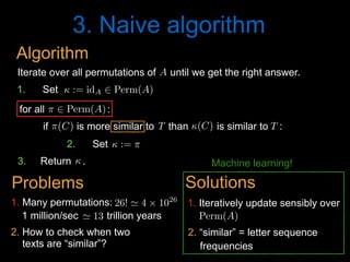 3. Naive algorithm
2. How to check when two
texts are “similar”?
1 million/sec trillion years' 13<latexit sha1_base64="PGOENoe/iSw6J2lmks/eCSB0UOg=">AAAB8HicdVDJSgNBEO2JW4xb1KOXxiB4GmZMxOQiAS8eI5hFkiH0dGqSJt09Y3ePEEK+wosHRbz6Od78GzuL4Pqg4PFeFVX1woQzbTzv3cksLa+srmXXcxubW9s7+d29ho5TRaFOYx6rVkg0cCahbpjh0EoUEBFyaIbDi6nfvAOlWSyvzSiBQJC+ZBGjxFjppqOZgFvsF7v5gudWypVS8RT/Jr7rzVBAC9S6+bdOL6apAGkoJ1q3fS8xwZgowyiHSa6TakgIHZI+tC2VRIAOxrODJ/jIKj0cxcqWNHimfp0YE6H1SIS2UxAz0D+9qfiX105NVA7GTCapAUnni6KUYxPj6fe4xxRQw0eWEKqYvRXTAVGEGptRzobw+Sn+nzROXN9z/atSoXq+iCOLDtAhOkY+OkNVdIlqqI4oEugePaInRzkPzrPzMm/NOIuZffQNzusHlICQQQ==</latexit><latexit sha1_base64="PGOENoe/iSw6J2lmks/eCSB0UOg=">AAAB8HicdVDJSgNBEO2JW4xb1KOXxiB4GmZMxOQiAS8eI5hFkiH0dGqSJt09Y3ePEEK+wosHRbz6Od78GzuL4Pqg4PFeFVX1woQzbTzv3cksLa+srmXXcxubW9s7+d29ho5TRaFOYx6rVkg0cCahbpjh0EoUEBFyaIbDi6nfvAOlWSyvzSiBQJC+ZBGjxFjppqOZgFvsF7v5gudWypVS8RT/Jr7rzVBAC9S6+bdOL6apAGkoJ1q3fS8xwZgowyiHSa6TakgIHZI+tC2VRIAOxrODJ/jIKj0cxcqWNHimfp0YE6H1SIS2UxAz0D+9qfiX105NVA7GTCapAUnni6KUYxPj6fe4xxRQw0eWEKqYvRXTAVGEGptRzobw+Sn+nzROXN9z/atSoXq+iCOLDtAhOkY+OkNVdIlqqI4oEugePaInRzkPzrPzMm/NOIuZffQNzusHlICQQQ==</latexit><latexit sha1_base64="PGOENoe/iSw6J2lmks/eCSB0UOg=">AAAB8HicdVDJSgNBEO2JW4xb1KOXxiB4GmZMxOQiAS8eI5hFkiH0dGqSJt09Y3ePEEK+wosHRbz6Od78GzuL4Pqg4PFeFVX1woQzbTzv3cksLa+srmXXcxubW9s7+d29ho5TRaFOYx6rVkg0cCahbpjh0EoUEBFyaIbDi6nfvAOlWSyvzSiBQJC+ZBGjxFjppqOZgFvsF7v5gudWypVS8RT/Jr7rzVBAC9S6+bdOL6apAGkoJ1q3fS8xwZgowyiHSa6TakgIHZI+tC2VRIAOxrODJ/jIKj0cxcqWNHimfp0YE6H1SIS2UxAz0D+9qfiX105NVA7GTCapAUnni6KUYxPj6fe4xxRQw0eWEKqYvRXTAVGEGptRzobw+Sn+nzROXN9z/atSoXq+iCOLDtAhOkY+OkNVdIlqqI4oEugePaInRzkPzrPzMm/NOIuZffQNzusHlICQQQ==</latexit><latexit sha1_base64="hP+6LrUf2d3tZaldqaQQvEKMXyw=">AAAB2XicbZDNSgMxFIXv1L86Vq1rN8EiuCozbnQpuHFZwbZCO5RM5k4bmskMyR2hDH0BF25EfC93vo3pz0JbDwQ+zknIvSculLQUBN9ebWd3b/+gfugfNfzjk9Nmo2fz0gjsilzl5jnmFpXU2CVJCp8LgzyLFfbj6f0i77+gsTLXTzQrMMr4WMtUCk7O6oyaraAdLMW2IVxDC9YaNb+GSS7KDDUJxa0dhEFBUcUNSaFw7g9LiwUXUz7GgUPNM7RRtRxzzi6dk7A0N+5oYkv394uKZ9bOstjdzDhN7Ga2MP/LBiWlt1EldVESarH6KC0Vo5wtdmaJNChIzRxwYaSblYkJN1yQa8Z3HYSbG29D77odBu3wMYA6nMMFXEEIN3AHD9CBLghI4BXevYn35n2suqp569LO4I+8zx84xIo4</latexit><latexit sha1_base64="y9OegHeckskHDmulfK1vupEQ6Ro=">AAAB5XicbZDNSgMxFIXv1L9aq1a3boJFcFVmdKFLwY3LCvZH2qFk0jttaJIZk4xQhj6FGxeK+ErufBvTaRfaeiDwcU5C7j1RKrixvv/tlTY2t7Z3yruVver+wWHtqNo2SaYZtlgiEt2NqEHBFbYstwK7qUYqI4GdaHI7zzvPqA1P1IOdphhKOlI85oxaZz32DZf4RILLQa3uN/xCZB2CJdRhqeag9tUfJiyTqCwT1Jhe4Kc2zKm2nAmcVfqZwZSyCR1hz6GiEk2YFwPPyJlzhiROtDvKksL9/SKn0pipjNxNSe3YrGZz87+sl9n4Osy5SjOLii0+ijNBbELm25Mh18ismDqgTHM3K2FjqimzrqOKKyFYXXkd2heNwG8E9z6U4QRO4RwCuIIbuIMmtICBhBd4g3dPe6/ex6Kukrfs7Rj+yPv8Ab35jng=</latexit><latexit sha1_base64="7NMmtXSxOWbnXkf9+mogHD5vrqo=">AAAB5XicdVDLSgNBEOyNrxijRq9eBoPgadk1islN8OIxgnlIsoTZSW8yZGZ3nZkVQshXePGgiL/kzb9x8hB8FjQUVd10d4Wp4Np43ruTW1ldW9/Ibxa2its7u6W9YlMnmWLYYIlIVDukGgWPsWG4EdhOFVIZCmyFo8uZ37pHpXkS35hxioGkg5hHnFFjpduu5hLviF/plcqeW6vWTitn5DfxXW+OMixR75Xeuv2EZRJjwwTVuuN7qQkmVBnOBE4L3UxjStmIDrBjaUwl6mAyP3hKjqzSJ1GibMWGzNWvExMqtR7L0HZKaob6pzcT//I6mYmqwYTHaWYwZotFUSaIScjse9LnCpkRY0soU9zeStiQKsqMzahgQ/j8lPxPmieu77n+tQd5OIBDOAYfzuECrqAODWAg4QGe4NlRzqPzsogr5yxz24dvcF4/AF5bjuo=</latexit><latexit sha1_base64="nixp0y6fUQW3uXv72rzERNSfu+Q=">AAAB8HicdVDJSgNBEO2JW4xb1KOXxiB4GmZcMLlIwIvHCGaRZAg9nZqkSXfP2N0jhCFf4cWDIl79HG/+jZ1FcH1Q8Hiviqp6YcKZNp737uQWFpeWV/KrhbX1jc2t4vZOQ8epolCnMY9VKyQaOJNQN8xwaCUKiAg5NMPhxcRv3oHSLJbXZpRAIEhfsohRYqx009FMwC32j7vFkudWypWT41P8m/iuN0UJzVHrFt86vZimAqShnGjd9r3EBBlRhlEO40In1ZAQOiR9aFsqiQAdZNODx/jAKj0cxcqWNHiqfp3IiNB6JELbKYgZ6J/eRPzLa6cmKgcZk0lqQNLZoijl2MR48j3uMQXU8JElhCpmb8V0QBShxmZUsCF8for/J40j1/dc/8orVc/nceTRHtpHh8hHZ6iKLlEN1RFFAt2jR/TkKOfBeXZeZq05Zz6zi77Bef0Ak0CQPQ==</latexit><latexit sha1_base64="PGOENoe/iSw6J2lmks/eCSB0UOg=">AAAB8HicdVDJSgNBEO2JW4xb1KOXxiB4GmZMxOQiAS8eI5hFkiH0dGqSJt09Y3ePEEK+wosHRbz6Od78GzuL4Pqg4PFeFVX1woQzbTzv3cksLa+srmXXcxubW9s7+d29ho5TRaFOYx6rVkg0cCahbpjh0EoUEBFyaIbDi6nfvAOlWSyvzSiBQJC+ZBGjxFjppqOZgFvsF7v5gudWypVS8RT/Jr7rzVBAC9S6+bdOL6apAGkoJ1q3fS8xwZgowyiHSa6TakgIHZI+tC2VRIAOxrODJ/jIKj0cxcqWNHimfp0YE6H1SIS2UxAz0D+9qfiX105NVA7GTCapAUnni6KUYxPj6fe4xxRQw0eWEKqYvRXTAVGEGptRzobw+Sn+nzROXN9z/atSoXq+iCOLDtAhOkY+OkNVdIlqqI4oEugePaInRzkPzrPzMm/NOIuZffQNzusHlICQQQ==</latexit><latexit sha1_base64="PGOENoe/iSw6J2lmks/eCSB0UOg=">AAAB8HicdVDJSgNBEO2JW4xb1KOXxiB4GmZMxOQiAS8eI5hFkiH0dGqSJt09Y3ePEEK+wosHRbz6Od78GzuL4Pqg4PFeFVX1woQzbTzv3cksLa+srmXXcxubW9s7+d29ho5TRaFOYx6rVkg0cCahbpjh0EoUEBFyaIbDi6nfvAOlWSyvzSiBQJC+ZBGjxFjppqOZgFvsF7v5gudWypVS8RT/Jr7rzVBAC9S6+bdOL6apAGkoJ1q3fS8xwZgowyiHSa6TakgIHZI+tC2VRIAOxrODJ/jIKj0cxcqWNHimfp0YE6H1SIS2UxAz0D+9qfiX105NVA7GTCapAUnni6KUYxPj6fe4xxRQw0eWEKqYvRXTAVGEGptRzobw+Sn+nzROXN9z/atSoXq+iCOLDtAhOkY+OkNVdIlqqI4oEugePaInRzkPzrPzMm/NOIuZffQNzusHlICQQQ==</latexit><latexit sha1_base64="PGOENoe/iSw6J2lmks/eCSB0UOg=">AAAB8HicdVDJSgNBEO2JW4xb1KOXxiB4GmZMxOQiAS8eI5hFkiH0dGqSJt09Y3ePEEK+wosHRbz6Od78GzuL4Pqg4PFeFVX1woQzbTzv3cksLa+srmXXcxubW9s7+d29ho5TRaFOYx6rVkg0cCahbpjh0EoUEBFyaIbDi6nfvAOlWSyvzSiBQJC+ZBGjxFjppqOZgFvsF7v5gudWypVS8RT/Jr7rzVBAC9S6+bdOL6apAGkoJ1q3fS8xwZgowyiHSa6TakgIHZI+tC2VRIAOxrODJ/jIKj0cxcqWNHimfp0YE6H1SIS2UxAz0D+9qfiX105NVA7GTCapAUnni6KUYxPj6fe4xxRQw0eWEKqYvRXTAVGEGptRzobw+Sn+nzROXN9z/atSoXq+iCOLDtAhOkY+OkNVdIlqqI4oEugePaInRzkPzrPzMm/NOIuZffQNzusHlICQQQ==</latexit><latexit sha1_base64="PGOENoe/iSw6J2lmks/eCSB0UOg=">AAAB8HicdVDJSgNBEO2JW4xb1KOXxiB4GmZMxOQiAS8eI5hFkiH0dGqSJt09Y3ePEEK+wosHRbz6Od78GzuL4Pqg4PFeFVX1woQzbTzv3cksLa+srmXXcxubW9s7+d29ho5TRaFOYx6rVkg0cCahbpjh0EoUEBFyaIbDi6nfvAOlWSyvzSiBQJC+ZBGjxFjppqOZgFvsF7v5gudWypVS8RT/Jr7rzVBAC9S6+bdOL6apAGkoJ1q3fS8xwZgowyiHSa6TakgIHZI+tC2VRIAOxrODJ/jIKj0cxcqWNHimfp0YE6H1SIS2UxAz0D+9qfiX105NVA7GTCapAUnni6KUYxPj6fe4xxRQw0eWEKqYvRXTAVGEGptRzobw+Sn+nzROXN9z/atSoXq+iCOLDtAhOkY+OkNVdIlqqI4oEugePaInRzkPzrPzMm/NOIuZffQNzusHlICQQQ==</latexit><latexit sha1_base64="PGOENoe/iSw6J2lmks/eCSB0UOg=">AAAB8HicdVDJSgNBEO2JW4xb1KOXxiB4GmZMxOQiAS8eI5hFkiH0dGqSJt09Y3ePEEK+wosHRbz6Od78GzuL4Pqg4PFeFVX1woQzbTzv3cksLa+srmXXcxubW9s7+d29ho5TRaFOYx6rVkg0cCahbpjh0EoUEBFyaIbDi6nfvAOlWSyvzSiBQJC+ZBGjxFjppqOZgFvsF7v5gudWypVS8RT/Jr7rzVBAC9S6+bdOL6apAGkoJ1q3fS8xwZgowyiHSa6TakgIHZI+tC2VRIAOxrODJ/jIKj0cxcqWNHimfp0YE6H1SIS2UxAz0D+9qfiX105NVA7GTCapAUnni6KUYxPj6fe4xxRQw0eWEKqYvRXTAVGEGptRzobw+Sn+nzROXN9z/atSoXq+iCOLDtAhOkY+OkNVdIlqqI4oEugePaInRzkPzrPzMm/NOIuZffQNzusHlICQQQ==</latexit><latexit sha1_base64="PGOENoe/iSw6J2lmks/eCSB0UOg=">AAAB8HicdVDJSgNBEO2JW4xb1KOXxiB4GmZMxOQiAS8eI5hFkiH0dGqSJt09Y3ePEEK+wosHRbz6Od78GzuL4Pqg4PFeFVX1woQzbTzv3cksLa+srmXXcxubW9s7+d29ho5TRaFOYx6rVkg0cCahbpjh0EoUEBFyaIbDi6nfvAOlWSyvzSiBQJC+ZBGjxFjppqOZgFvsF7v5gudWypVS8RT/Jr7rzVBAC9S6+bdOL6apAGkoJ1q3fS8xwZgowyiHSa6TakgIHZI+tC2VRIAOxrODJ/jIKj0cxcqWNHimfp0YE6H1SIS2UxAz0D+9qfiX105NVA7GTCapAUnni6KUYxPj6fe4xxRQw0eWEKqYvRXTAVGEGptRzobw+Sn+nzROXN9z/atSoXq+iCOLDtAhOkY+OkNVdIlqqI4oEugePaInRzkPzrPzMm/NOIuZffQNzusHlICQQQ==</latexit>
1. Many permutations: 26! ' 4 ⇥ 1026
<latexit sha1_base64="9M0Yb486AZay8CZJ2lFZp7o1GLA=">AAACBHicdVDLSsNAFJ3UV62vqMtuRovgKiS11nYjBTcuK9gHNLFMppN26GQSZyZCCV248VfcuFDErR/hzr9x+hB8HrhwOOde7r3HjxmVyrbfjczC4tLySnY1t7a+sbllbu80ZZQITBo4YpFo+0gSRjlpKKoYaceCoNBnpOUPzyZ+64YISSN+qUYx8ULU5zSgGCktdc18sbwHXUlDcg1L0FWaSOjYV2mxPO6aBduqVqqlo2P4mziWPUUBzFHvmm9uL8JJSLjCDEnZcexYeSkSimJGxjk3kSRGeIj6pKMpR3qZl06fGMMDrfRgEAldXMGp+nUiRaGUo9DXnSFSA/nTm4h/eZ1EBRUvpTxOFOF4tihIGFQRnCQCe1QQrNhIE4QF1bdCPEACYaVzy+kQPj+F/5Nm0XJsy7koFWqn8ziyIA/2wSFwwAmogXNQBw2AwS24B4/gybgzHoxn42XWmjHmM7vgG4zXDxj1lnw=</latexit><latexit sha1_base64="9M0Yb486AZay8CZJ2lFZp7o1GLA=">AAACBHicdVDLSsNAFJ3UV62vqMtuRovgKiS11nYjBTcuK9gHNLFMppN26GQSZyZCCV248VfcuFDErR/hzr9x+hB8HrhwOOde7r3HjxmVyrbfjczC4tLySnY1t7a+sbllbu80ZZQITBo4YpFo+0gSRjlpKKoYaceCoNBnpOUPzyZ+64YISSN+qUYx8ULU5zSgGCktdc18sbwHXUlDcg1L0FWaSOjYV2mxPO6aBduqVqqlo2P4mziWPUUBzFHvmm9uL8JJSLjCDEnZcexYeSkSimJGxjk3kSRGeIj6pKMpR3qZl06fGMMDrfRgEAldXMGp+nUiRaGUo9DXnSFSA/nTm4h/eZ1EBRUvpTxOFOF4tihIGFQRnCQCe1QQrNhIE4QF1bdCPEACYaVzy+kQPj+F/5Nm0XJsy7koFWqn8ziyIA/2wSFwwAmogXNQBw2AwS24B4/gybgzHoxn42XWmjHmM7vgG4zXDxj1lnw=</latexit><latexit sha1_base64="9M0Yb486AZay8CZJ2lFZp7o1GLA=">AAACBHicdVDLSsNAFJ3UV62vqMtuRovgKiS11nYjBTcuK9gHNLFMppN26GQSZyZCCV248VfcuFDErR/hzr9x+hB8HrhwOOde7r3HjxmVyrbfjczC4tLySnY1t7a+sbllbu80ZZQITBo4YpFo+0gSRjlpKKoYaceCoNBnpOUPzyZ+64YISSN+qUYx8ULU5zSgGCktdc18sbwHXUlDcg1L0FWaSOjYV2mxPO6aBduqVqqlo2P4mziWPUUBzFHvmm9uL8JJSLjCDEnZcexYeSkSimJGxjk3kSRGeIj6pKMpR3qZl06fGMMDrfRgEAldXMGp+nUiRaGUo9DXnSFSA/nTm4h/eZ1EBRUvpTxOFOF4tihIGFQRnCQCe1QQrNhIE4QF1bdCPEACYaVzy+kQPj+F/5Nm0XJsy7koFWqn8ziyIA/2wSFwwAmogXNQBw2AwS24B4/gybgzHoxn42XWmjHmM7vgG4zXDxj1lnw=</latexit><latexit sha1_base64="hP+6LrUf2d3tZaldqaQQvEKMXyw=">AAAB2XicbZDNSgMxFIXv1L86Vq1rN8EiuCozbnQpuHFZwbZCO5RM5k4bmskMyR2hDH0BF25EfC93vo3pz0JbDwQ+zknIvSculLQUBN9ebWd3b/+gfugfNfzjk9Nmo2fz0gjsilzl5jnmFpXU2CVJCp8LgzyLFfbj6f0i77+gsTLXTzQrMMr4WMtUCk7O6oyaraAdLMW2IVxDC9YaNb+GSS7KDDUJxa0dhEFBUcUNSaFw7g9LiwUXUz7GgUPNM7RRtRxzzi6dk7A0N+5oYkv394uKZ9bOstjdzDhN7Ga2MP/LBiWlt1EldVESarH6KC0Vo5wtdmaJNChIzRxwYaSblYkJN1yQa8Z3HYSbG29D77odBu3wMYA6nMMFXEEIN3AHD9CBLghI4BXevYn35n2suqp569LO4I+8zx84xIo4</latexit><latexit sha1_base64="ZlruCFTVElbZuCdql9PpY+O+inM=">AAAB+XicbZBLSwMxFIXv+Ky16ui2m2gRXJVMkepScOOygn1AZyyZNNOGZjJjkhHK0IUb/4obF4r4R9z5b0wfC209EPg4J+HmnjAVXBuMv5219Y3Nre3CTnG3tLd/4B6WWjrJFGVNmohEdUKimeCSNQ03gnVSxUgcCtYOR9fTvP3IlOaJvDPjlAUxGUgecUqMtXpuuVY/Rr7mMXtA58g3FjTy8H1eq096bgVX8UxoFbwFVGChRs/98vsJzWImDRVE666HUxPkRBlOBZsU/UyzlNARGbCuRUnssCCfLTFBp9bpoyhR9kiDZu7vFzmJtR7Hob0ZEzPUy9nU/C/rZia6DHIu08wwSeeDokwgk6BpI6jPFaNGjC0Qqrj9K6JDogg1treiLcFbXnkVWrWqh6veLYYClOEEzsCDC7iCG2hAEyg8wQu8wbvz7Lw6H/O61pxFb0fwR87nDwF9lJ8=</latexit><latexit sha1_base64="3G1PAVRFWoxpKm8mBeKjNEvOYGg=">AAAB+XicdZBLSwMxFIXv+Ky16ui2m2gRXA0ztdZ2J7hxWcE+oDOWTJppQzMPk4xQhi7c+FfcuFDEP+LOf2P6EHweCHyck3Bzj59wJpVtvxtLyyura+u5jfxmYWt7x9wttGScCkKbJOax6PhYUs4i2lRMcdpJBMWhz2nbH51P8/YtFZLF0ZUaJ9QL8SBiASNYaatnFsvVfeRKFtIbVEGu0iCRY19n5eqkZ5Zsq16rV45P0G9wLHumEizU6Jlvbj8maUgjRTiWsuvYifIyLBQjnE7ybippgskID2hXY4T1MC+bLTFBh9rpoyAW+kQKzdyvLzIcSjkOfX0zxGoof2ZT86+sm6qg5mUsSlJFIzIfFKQcqRhNG0F9JihRfKwBE8H0XxEZYoGJ0r3ldQmfm6L/oVW2HNtyLm3IQREO4AgcOIUzuIAGNIHAHTzAEzwb98aj8TKva8lY9LYH32S8fgCh0JUR</latexit><latexit sha1_base64="rY++Rrb648DqqZDuikKoXcvqybA=">AAACBHicdVDJSgNBEO2JW4zbqMdcWoPgaeiJMSYXCXjxGMEskBlDT6cnadKz2N0jhCEHL/6KFw+KePUjvPk3dhbB9UHB470qqup5MWdSIfRuZBYWl5ZXsqu5tfWNzS1ze6cpo0QQ2iARj0Tbw5JyFtKGYorTdiwoDjxOW97wbOK3bqiQLAov1SimboD7IfMZwUpLXTNfLO9BR7KAXsMSdJQmEtroKi2Wx12zgKxqpVo6Ooa/iW2hKQpgjnrXfHN6EUkCGirCsZQdG8XKTbFQjHA6zjmJpDEmQ9ynHU1DrJe56fSJMTzQSg/6kdAVKjhVv06kOJByFHi6M8BqIH96E/Evr5Mov+KmLIwTRUMyW+QnHKoIThKBPSYoUXykCSaC6VshGWCBidK55XQIn5/C/0mzaNnIsi9QoXY6jyML8mAfHAIbnIAaOAd10AAE3IJ78AiejDvjwXg2XmatGWM+swu+wXj9ABe1lng=</latexit><latexit sha1_base64="9M0Yb486AZay8CZJ2lFZp7o1GLA=">AAACBHicdVDLSsNAFJ3UV62vqMtuRovgKiS11nYjBTcuK9gHNLFMppN26GQSZyZCCV248VfcuFDErR/hzr9x+hB8HrhwOOde7r3HjxmVyrbfjczC4tLySnY1t7a+sbllbu80ZZQITBo4YpFo+0gSRjlpKKoYaceCoNBnpOUPzyZ+64YISSN+qUYx8ULU5zSgGCktdc18sbwHXUlDcg1L0FWaSOjYV2mxPO6aBduqVqqlo2P4mziWPUUBzFHvmm9uL8JJSLjCDEnZcexYeSkSimJGxjk3kSRGeIj6pKMpR3qZl06fGMMDrfRgEAldXMGp+nUiRaGUo9DXnSFSA/nTm4h/eZ1EBRUvpTxOFOF4tihIGFQRnCQCe1QQrNhIE4QF1bdCPEACYaVzy+kQPj+F/5Nm0XJsy7koFWqn8ziyIA/2wSFwwAmogXNQBw2AwS24B4/gybgzHoxn42XWmjHmM7vgG4zXDxj1lnw=</latexit><latexit sha1_base64="9M0Yb486AZay8CZJ2lFZp7o1GLA=">AAACBHicdVDLSsNAFJ3UV62vqMtuRovgKiS11nYjBTcuK9gHNLFMppN26GQSZyZCCV248VfcuFDErR/hzr9x+hB8HrhwOOde7r3HjxmVyrbfjczC4tLySnY1t7a+sbllbu80ZZQITBo4YpFo+0gSRjlpKKoYaceCoNBnpOUPzyZ+64YISSN+qUYx8ULU5zSgGCktdc18sbwHXUlDcg1L0FWaSOjYV2mxPO6aBduqVqqlo2P4mziWPUUBzFHvmm9uL8JJSLjCDEnZcexYeSkSimJGxjk3kSRGeIj6pKMpR3qZl06fGMMDrfRgEAldXMGp+nUiRaGUo9DXnSFSA/nTm4h/eZ1EBRUvpTxOFOF4tihIGFQRnCQCe1QQrNhIE4QF1bdCPEACYaVzy+kQPj+F/5Nm0XJsy7koFWqn8ziyIA/2wSFwwAmogXNQBw2AwS24B4/gybgzHoxn42XWmjHmM7vgG4zXDxj1lnw=</latexit><latexit sha1_base64="9M0Yb486AZay8CZJ2lFZp7o1GLA=">AAACBHicdVDLSsNAFJ3UV62vqMtuRovgKiS11nYjBTcuK9gHNLFMppN26GQSZyZCCV248VfcuFDErR/hzr9x+hB8HrhwOOde7r3HjxmVyrbfjczC4tLySnY1t7a+sbllbu80ZZQITBo4YpFo+0gSRjlpKKoYaceCoNBnpOUPzyZ+64YISSN+qUYx8ULU5zSgGCktdc18sbwHXUlDcg1L0FWaSOjYV2mxPO6aBduqVqqlo2P4mziWPUUBzFHvmm9uL8JJSLjCDEnZcexYeSkSimJGxjk3kSRGeIj6pKMpR3qZl06fGMMDrfRgEAldXMGp+nUiRaGUo9DXnSFSA/nTm4h/eZ1EBRUvpTxOFOF4tihIGFQRnCQCe1QQrNhIE4QF1bdCPEACYaVzy+kQPj+F/5Nm0XJsy7koFWqn8ziyIA/2wSFwwAmogXNQBw2AwS24B4/gybgzHoxn42XWmjHmM7vgG4zXDxj1lnw=</latexit><latexit sha1_base64="9M0Yb486AZay8CZJ2lFZp7o1GLA=">AAACBHicdVDLSsNAFJ3UV62vqMtuRovgKiS11nYjBTcuK9gHNLFMppN26GQSZyZCCV248VfcuFDErR/hzr9x+hB8HrhwOOde7r3HjxmVyrbfjczC4tLySnY1t7a+sbllbu80ZZQITBo4YpFo+0gSRjlpKKoYaceCoNBnpOUPzyZ+64YISSN+qUYx8ULU5zSgGCktdc18sbwHXUlDcg1L0FWaSOjYV2mxPO6aBduqVqqlo2P4mziWPUUBzFHvmm9uL8JJSLjCDEnZcexYeSkSimJGxjk3kSRGeIj6pKMpR3qZl06fGMMDrfRgEAldXMGp+nUiRaGUo9DXnSFSA/nTm4h/eZ1EBRUvpTxOFOF4tihIGFQRnCQCe1QQrNhIE4QF1bdCPEACYaVzy+kQPj+F/5Nm0XJsy7koFWqn8ziyIA/2wSFwwAmogXNQBw2AwS24B4/gybgzHoxn42XWmjHmM7vgG4zXDxj1lnw=</latexit><latexit sha1_base64="9M0Yb486AZay8CZJ2lFZp7o1GLA=">AAACBHicdVDLSsNAFJ3UV62vqMtuRovgKiS11nYjBTcuK9gHNLFMppN26GQSZyZCCV248VfcuFDErR/hzr9x+hB8HrhwOOde7r3HjxmVyrbfjczC4tLySnY1t7a+sbllbu80ZZQITBo4YpFo+0gSRjlpKKoYaceCoNBnpOUPzyZ+64YISSN+qUYx8ULU5zSgGCktdc18sbwHXUlDcg1L0FWaSOjYV2mxPO6aBduqVqqlo2P4mziWPUUBzFHvmm9uL8JJSLjCDEnZcexYeSkSimJGxjk3kSRGeIj6pKMpR3qZl06fGMMDrfRgEAldXMGp+nUiRaGUo9DXnSFSA/nTm4h/eZ1EBRUvpTxOFOF4tihIGFQRnCQCe1QQrNhIE4QF1bdCPEACYaVzy+kQPj+F/5Nm0XJsy7koFWqn8ziyIA/2wSFwwAmogXNQBw2AwS24B4/gybgzHoxn42XWmjHmM7vgG4zXDxj1lnw=</latexit><latexit sha1_base64="9M0Yb486AZay8CZJ2lFZp7o1GLA=">AAACBHicdVDLSsNAFJ3UV62vqMtuRovgKiS11nYjBTcuK9gHNLFMppN26GQSZyZCCV248VfcuFDErR/hzr9x+hB8HrhwOOde7r3HjxmVyrbfjczC4tLySnY1t7a+sbllbu80ZZQITBo4YpFo+0gSRjlpKKoYaceCoNBnpOUPzyZ+64YISSN+qUYx8ULU5zSgGCktdc18sbwHXUlDcg1L0FWaSOjYV2mxPO6aBduqVqqlo2P4mziWPUUBzFHvmm9uL8JJSLjCDEnZcexYeSkSimJGxjk3kSRGeIj6pKMpR3qZl06fGMMDrfRgEAldXMGp+nUiRaGUo9DXnSFSA/nTm4h/eZ1EBRUvpTxOFOF4tihIGFQRnCQCe1QQrNhIE4QF1bdCPEACYaVzy+kQPj+F/5Nm0XJsy7koFWqn8ziyIA/2wSFwwAmogXNQBw2AwS24B4/gybgzHoxn42XWmjHmM7vgG4zXDxj1lnw=</latexit>
Iterate over all permutations of until we get the right answer.A<latexit sha1_base64="N+ImR/GzV2tF2To3J0P4l87wT6c=">AAAB6HicdVDJSgNBEK2JW4xb1KOXxiB4GmZEiblIxIvHBMwCyRB6OjVJm56F7h4hDPkCLx4U8eonefNv7CyC64OCx3tVVNXzE8GVdpx3K7e0vLK6ll8vbGxube8Ud/eaKk4lwwaLRSzbPlUoeIQNzbXAdiKRhr7Alj+6mvqtO5SKx9GNHifohXQQ8YAzqo1Uv+wVS45dqZw65TPym7i2M0MJFqj1im/dfszSECPNBFWq4zqJ9jIqNWcCJ4VuqjChbEQH2DE0oiEqL5sdOiFHRumTIJamIk1m6teJjIZKjUPfdIZUD9VPbyr+5XVSHZx7GY+SVGPE5ouCVBAdk+nXpM8lMi3GhlAmubmVsCGVlGmTTcGE8Pkp+Z80T2zXsd36aal6sYgjDwdwCMfgQhmqcA01aAADhHt4hCfr1nqwnq2XeWvOWszswzdYrx8lhI0n</latexit><latexit sha1_base64="N+ImR/GzV2tF2To3J0P4l87wT6c=">AAAB6HicdVDJSgNBEK2JW4xb1KOXxiB4GmZEiblIxIvHBMwCyRB6OjVJm56F7h4hDPkCLx4U8eonefNv7CyC64OCx3tVVNXzE8GVdpx3K7e0vLK6ll8vbGxube8Ud/eaKk4lwwaLRSzbPlUoeIQNzbXAdiKRhr7Alj+6mvqtO5SKx9GNHifohXQQ8YAzqo1Uv+wVS45dqZw65TPym7i2M0MJFqj1im/dfszSECPNBFWq4zqJ9jIqNWcCJ4VuqjChbEQH2DE0oiEqL5sdOiFHRumTIJamIk1m6teJjIZKjUPfdIZUD9VPbyr+5XVSHZx7GY+SVGPE5ouCVBAdk+nXpM8lMi3GhlAmubmVsCGVlGmTTcGE8Pkp+Z80T2zXsd36aal6sYgjDwdwCMfgQhmqcA01aAADhHt4hCfr1nqwnq2XeWvOWszswzdYrx8lhI0n</latexit><latexit sha1_base64="N+ImR/GzV2tF2To3J0P4l87wT6c=">AAAB6HicdVDJSgNBEK2JW4xb1KOXxiB4GmZEiblIxIvHBMwCyRB6OjVJm56F7h4hDPkCLx4U8eonefNv7CyC64OCx3tVVNXzE8GVdpx3K7e0vLK6ll8vbGxube8Ud/eaKk4lwwaLRSzbPlUoeIQNzbXAdiKRhr7Alj+6mvqtO5SKx9GNHifohXQQ8YAzqo1Uv+wVS45dqZw65TPym7i2M0MJFqj1im/dfszSECPNBFWq4zqJ9jIqNWcCJ4VuqjChbEQH2DE0oiEqL5sdOiFHRumTIJamIk1m6teJjIZKjUPfdIZUD9VPbyr+5XVSHZx7GY+SVGPE5ouCVBAdk+nXpM8lMi3GhlAmubmVsCGVlGmTTcGE8Pkp+Z80T2zXsd36aal6sYgjDwdwCMfgQhmqcA01aAADhHt4hCfr1nqwnq2XeWvOWszswzdYrx8lhI0n</latexit><latexit sha1_base64="N+ImR/GzV2tF2To3J0P4l87wT6c=">AAAB6HicdVDJSgNBEK2JW4xb1KOXxiB4GmZEiblIxIvHBMwCyRB6OjVJm56F7h4hDPkCLx4U8eonefNv7CyC64OCx3tVVNXzE8GVdpx3K7e0vLK6ll8vbGxube8Ud/eaKk4lwwaLRSzbPlUoeIQNzbXAdiKRhr7Alj+6mvqtO5SKx9GNHifohXQQ8YAzqo1Uv+wVS45dqZw65TPym7i2M0MJFqj1im/dfszSECPNBFWq4zqJ9jIqNWcCJ4VuqjChbEQH2DE0oiEqL5sdOiFHRumTIJamIk1m6teJjIZKjUPfdIZUD9VPbyr+5XVSHZx7GY+SVGPE5ouCVBAdk+nXpM8lMi3GhlAmubmVsCGVlGmTTcGE8Pkp+Z80T2zXsd36aal6sYgjDwdwCMfgQhmqcA01aAADhHt4hCfr1nqwnq2XeWvOWszswzdYrx8lhI0n</latexit>
3. Return .<latexit sha1_base64="2xKwn9k2JTaH4lUu6vItbTsqeJo=">AAAB7XicdVDJSgNBEO2JW4xb1KOXxiB4GmZETXKRgBePEcwCyRBqOj1Jm57pprtHCEP+wYsHRbz6P978GzuL4Pqg4PFeFVX1QsmZNp737uSWlldW1/LrhY3Nre2d4u5eU4tUEdogggvVDkFTzhLaMMxw2paKQhxy2gpHl1O/dUeVZiK5MWNJgxgGCYsYAWOlZncEUkKvWPLcavn8rFLFv4nvejOU0AL1XvGt2xckjWliCAetO74nTZCBMoxwOil0U00lkBEMaMfSBGKqg2x27QQfWaWPI6FsJQbP1K8TGcRaj+PQdsZghvqnNxX/8jqpiSpBxhKZGpqQ+aIo5dgIPH0d95mixPCxJUAUs7diMgQFxNiACjaEz0/x/6R54vqe61+flmoXizjy6AAdomPkozKqoStURw1E0C26R4/oyRHOg/PsvMxbc85iZh99g/P6AVQOj58=</latexit><latexit sha1_base64="2xKwn9k2JTaH4lUu6vItbTsqeJo=">AAAB7XicdVDJSgNBEO2JW4xb1KOXxiB4GmZETXKRgBePEcwCyRBqOj1Jm57pprtHCEP+wYsHRbz6P978GzuL4Pqg4PFeFVX1QsmZNp737uSWlldW1/LrhY3Nre2d4u5eU4tUEdogggvVDkFTzhLaMMxw2paKQhxy2gpHl1O/dUeVZiK5MWNJgxgGCYsYAWOlZncEUkKvWPLcavn8rFLFv4nvejOU0AL1XvGt2xckjWliCAetO74nTZCBMoxwOil0U00lkBEMaMfSBGKqg2x27QQfWaWPI6FsJQbP1K8TGcRaj+PQdsZghvqnNxX/8jqpiSpBxhKZGpqQ+aIo5dgIPH0d95mixPCxJUAUs7diMgQFxNiACjaEz0/x/6R54vqe61+flmoXizjy6AAdomPkozKqoStURw1E0C26R4/oyRHOg/PsvMxbc85iZh99g/P6AVQOj58=</latexit><latexit sha1_base64="2xKwn9k2JTaH4lUu6vItbTsqeJo=">AAAB7XicdVDJSgNBEO2JW4xb1KOXxiB4GmZETXKRgBePEcwCyRBqOj1Jm57pprtHCEP+wYsHRbz6P978GzuL4Pqg4PFeFVX1QsmZNp737uSWlldW1/LrhY3Nre2d4u5eU4tUEdogggvVDkFTzhLaMMxw2paKQhxy2gpHl1O/dUeVZiK5MWNJgxgGCYsYAWOlZncEUkKvWPLcavn8rFLFv4nvejOU0AL1XvGt2xckjWliCAetO74nTZCBMoxwOil0U00lkBEMaMfSBGKqg2x27QQfWaWPI6FsJQbP1K8TGcRaj+PQdsZghvqnNxX/8jqpiSpBxhKZGpqQ+aIo5dgIPH0d95mixPCxJUAUs7diMgQFxNiACjaEz0/x/6R54vqe61+flmoXizjy6AAdomPkozKqoStURw1E0C26R4/oyRHOg/PsvMxbc85iZh99g/P6AVQOj58=</latexit><latexit sha1_base64="2xKwn9k2JTaH4lUu6vItbTsqeJo=">AAAB7XicdVDJSgNBEO2JW4xb1KOXxiB4GmZETXKRgBePEcwCyRBqOj1Jm57pprtHCEP+wYsHRbz6P978GzuL4Pqg4PFeFVX1QsmZNp737uSWlldW1/LrhY3Nre2d4u5eU4tUEdogggvVDkFTzhLaMMxw2paKQhxy2gpHl1O/dUeVZiK5MWNJgxgGCYsYAWOlZncEUkKvWPLcavn8rFLFv4nvejOU0AL1XvGt2xckjWliCAetO74nTZCBMoxwOil0U00lkBEMaMfSBGKqg2x27QQfWaWPI6FsJQbP1K8TGcRaj+PQdsZghvqnNxX/8jqpiSpBxhKZGpqQ+aIo5dgIPH0d95mixPCxJUAUs7diMgQFxNiACjaEz0/x/6R54vqe61+flmoXizjy6AAdomPkozKqoStURw1E0C26R4/oyRHOg/PsvMxbc85iZh99g/P6AVQOj58=</latexit>
⇡ 2 Perm(A)<latexit sha1_base64="y3/T1wtLxB2Lc90Ry55TrKu/br8=">AAACBXicdVA9SwNBEN3z2/gVtdRiMQixCXcSURtRbCwjGBVyIextJsmS3b1jd04MRxob/4qNhSK2/gc7/42bGMHPBwOP92aYmRclUlj0/TdvbHxicmp6ZjY3N7+wuJRfXjm3cWo4VHksY3MZMQtSaKiiQAmXiQGmIgkXUfd44F9cgbEi1mfYS6CuWFuLluAMndTIr4eJoKHQNES4Rh0bxWRWAaP6xaOtRr7gl/b3y/7uDv1NgpI/RIGMUGnkX8NmzFMFGrlk1tYCP8F6xgwKLqGfC1MLCeNd1oaao5opsPVs+EWfbjqlSVuxcaWRDtWvExlT1vZU5DoVw4796Q3Ev7xaiq29eiZ0kiJo/rGolUqKMR1EQpvCAEfZc4RxI9ytlHeYYRxdcDkXwuen9H9yvl0K/FJwWi4cHozimCFrZIMUSUB2ySE5IRVSJZzckDvyQB69W+/ee/KeP1rHvNHMKvkG7+UdhMCYlQ==</latexit><latexit sha1_base64="y3/T1wtLxB2Lc90Ry55TrKu/br8=">AAACBXicdVA9SwNBEN3z2/gVtdRiMQixCXcSURtRbCwjGBVyIextJsmS3b1jd04MRxob/4qNhSK2/gc7/42bGMHPBwOP92aYmRclUlj0/TdvbHxicmp6ZjY3N7+wuJRfXjm3cWo4VHksY3MZMQtSaKiiQAmXiQGmIgkXUfd44F9cgbEi1mfYS6CuWFuLluAMndTIr4eJoKHQNES4Rh0bxWRWAaP6xaOtRr7gl/b3y/7uDv1NgpI/RIGMUGnkX8NmzFMFGrlk1tYCP8F6xgwKLqGfC1MLCeNd1oaao5opsPVs+EWfbjqlSVuxcaWRDtWvExlT1vZU5DoVw4796Q3Ev7xaiq29eiZ0kiJo/rGolUqKMR1EQpvCAEfZc4RxI9ytlHeYYRxdcDkXwuen9H9yvl0K/FJwWi4cHozimCFrZIMUSUB2ySE5IRVSJZzckDvyQB69W+/ee/KeP1rHvNHMKvkG7+UdhMCYlQ==</latexit><latexit sha1_base64="y3/T1wtLxB2Lc90Ry55TrKu/br8=">AAACBXicdVA9SwNBEN3z2/gVtdRiMQixCXcSURtRbCwjGBVyIextJsmS3b1jd04MRxob/4qNhSK2/gc7/42bGMHPBwOP92aYmRclUlj0/TdvbHxicmp6ZjY3N7+wuJRfXjm3cWo4VHksY3MZMQtSaKiiQAmXiQGmIgkXUfd44F9cgbEi1mfYS6CuWFuLluAMndTIr4eJoKHQNES4Rh0bxWRWAaP6xaOtRr7gl/b3y/7uDv1NgpI/RIGMUGnkX8NmzFMFGrlk1tYCP8F6xgwKLqGfC1MLCeNd1oaao5opsPVs+EWfbjqlSVuxcaWRDtWvExlT1vZU5DoVw4796Q3Ev7xaiq29eiZ0kiJo/rGolUqKMR1EQpvCAEfZc4RxI9ytlHeYYRxdcDkXwuen9H9yvl0K/FJwWi4cHozimCFrZIMUSUB2ySE5IRVSJZzckDvyQB69W+/ee/KeP1rHvNHMKvkG7+UdhMCYlQ==</latexit><latexit sha1_base64="y3/T1wtLxB2Lc90Ry55TrKu/br8=">AAACBXicdVA9SwNBEN3z2/gVtdRiMQixCXcSURtRbCwjGBVyIextJsmS3b1jd04MRxob/4qNhSK2/gc7/42bGMHPBwOP92aYmRclUlj0/TdvbHxicmp6ZjY3N7+wuJRfXjm3cWo4VHksY3MZMQtSaKiiQAmXiQGmIgkXUfd44F9cgbEi1mfYS6CuWFuLluAMndTIr4eJoKHQNES4Rh0bxWRWAaP6xaOtRr7gl/b3y/7uDv1NgpI/RIGMUGnkX8NmzFMFGrlk1tYCP8F6xgwKLqGfC1MLCeNd1oaao5opsPVs+EWfbjqlSVuxcaWRDtWvExlT1vZU5DoVw4796Q3Ev7xaiq29eiZ0kiJo/rGolUqKMR1EQpvCAEfZc4RxI9ytlHeYYRxdcDkXwuen9H9yvl0K/FJwWi4cHozimCFrZIMUSUB2ySE5IRVSJZzckDvyQB69W+/ee/KeP1rHvNHMKvkG7+UdhMCYlQ==</latexit>
for all :
1. Set  := idA 2 Perm(A)<latexit sha1_base64="6FUOvOxNzPJS9bf6hxSU+MZCmO0=">AAACH3icdVBNSyNBEO3xa934sdE97qXZIOglzEhc1wVF2YvHLGxUyIRQ06lok+6eobtGNgzzT7z4V7x4WJHFm/9mOzGCnw8KHu9VUVUvyZR0FIb3wdT0zOzch/mPlYXFpeVP1ZXVI5fmVmBLpCq1Jwk4VNJgiyQpPMksgk4UHieDnyP/+Bytk6n5TcMMOxpOjexLAeSlbvVbPIAsA/5jl8eEf8ikVoMqZK/sFgclj6V5pjfR6nL9YKNbrYX1nZ1GuL3FX5OoHo5RYxM0u9W7uJeKXKMhocC5dhRm1CnAkhQKy0qcO8xADOAU254a0Og6xfi/kq95pcf7qfVliI/VpxMFaOeGOvGdGujMvfRG4lteO6f+904hTZYTGvGwqJ8rTikfhcV70qIgNfQEhJX+Vi7OwIIgH2nFh/D4KX+fHG3Wo7Ae/WrU9vcmccyzL+wrW2cR22b77JA1WYsJdsGu2F92E1wG18Ft8O+hdSqYzHxmzxDc/wfvKKOL</latexit><latexit sha1_base64="6FUOvOxNzPJS9bf6hxSU+MZCmO0=">AAACH3icdVBNSyNBEO3xa934sdE97qXZIOglzEhc1wVF2YvHLGxUyIRQ06lok+6eobtGNgzzT7z4V7x4WJHFm/9mOzGCnw8KHu9VUVUvyZR0FIb3wdT0zOzch/mPlYXFpeVP1ZXVI5fmVmBLpCq1Jwk4VNJgiyQpPMksgk4UHieDnyP/+Bytk6n5TcMMOxpOjexLAeSlbvVbPIAsA/5jl8eEf8ikVoMqZK/sFgclj6V5pjfR6nL9YKNbrYX1nZ1GuL3FX5OoHo5RYxM0u9W7uJeKXKMhocC5dhRm1CnAkhQKy0qcO8xADOAU254a0Og6xfi/kq95pcf7qfVliI/VpxMFaOeGOvGdGujMvfRG4lteO6f+904hTZYTGvGwqJ8rTikfhcV70qIgNfQEhJX+Vi7OwIIgH2nFh/D4KX+fHG3Wo7Ae/WrU9vcmccyzL+wrW2cR22b77JA1WYsJdsGu2F92E1wG18Ft8O+hdSqYzHxmzxDc/wfvKKOL</latexit><latexit sha1_base64="6FUOvOxNzPJS9bf6hxSU+MZCmO0=">AAACH3icdVBNSyNBEO3xa934sdE97qXZIOglzEhc1wVF2YvHLGxUyIRQ06lok+6eobtGNgzzT7z4V7x4WJHFm/9mOzGCnw8KHu9VUVUvyZR0FIb3wdT0zOzch/mPlYXFpeVP1ZXVI5fmVmBLpCq1Jwk4VNJgiyQpPMksgk4UHieDnyP/+Bytk6n5TcMMOxpOjexLAeSlbvVbPIAsA/5jl8eEf8ikVoMqZK/sFgclj6V5pjfR6nL9YKNbrYX1nZ1GuL3FX5OoHo5RYxM0u9W7uJeKXKMhocC5dhRm1CnAkhQKy0qcO8xADOAU254a0Og6xfi/kq95pcf7qfVliI/VpxMFaOeGOvGdGujMvfRG4lteO6f+904hTZYTGvGwqJ8rTikfhcV70qIgNfQEhJX+Vi7OwIIgH2nFh/D4KX+fHG3Wo7Ae/WrU9vcmccyzL+wrW2cR22b77JA1WYsJdsGu2F92E1wG18Ft8O+hdSqYzHxmzxDc/wfvKKOL</latexit><latexit sha1_base64="6FUOvOxNzPJS9bf6hxSU+MZCmO0=">AAACH3icdVBNSyNBEO3xa934sdE97qXZIOglzEhc1wVF2YvHLGxUyIRQ06lok+6eobtGNgzzT7z4V7x4WJHFm/9mOzGCnw8KHu9VUVUvyZR0FIb3wdT0zOzch/mPlYXFpeVP1ZXVI5fmVmBLpCq1Jwk4VNJgiyQpPMksgk4UHieDnyP/+Bytk6n5TcMMOxpOjexLAeSlbvVbPIAsA/5jl8eEf8ikVoMqZK/sFgclj6V5pjfR6nL9YKNbrYX1nZ1GuL3FX5OoHo5RYxM0u9W7uJeKXKMhocC5dhRm1CnAkhQKy0qcO8xADOAU254a0Og6xfi/kq95pcf7qfVliI/VpxMFaOeGOvGdGujMvfRG4lteO6f+904hTZYTGvGwqJ8rTikfhcV70qIgNfQEhJX+Vi7OwIIgH2nFh/D4KX+fHG3Wo7Ae/WrU9vcmccyzL+wrW2cR22b77JA1WYsJdsGu2F92E1wG18Ft8O+hdSqYzHxmzxDc/wfvKKOL</latexit>
if is more similar to than is similar to :⇡(C)<latexit sha1_base64="t2jcUmlvV7oyZBOWwmAd7IOF5/Y=">AAAB7XicdVDJSgNBEK2JW4xb1KOXxiDES5iRSMxFArl4jGAWSIbQ0+lJ2vR0D909QhjyD148KOLV//Hm39hZBNcHBY/3qqiqF8ScaeO6705mZXVtfSO7mdva3tndy+8ftLRMFKFNIrlUnQBrypmgTcMMp51YURwFnLaDcX3mt++o0kyKGzOJqR/hoWAhI9hYqdWLWbF+2s8X3FK1WnYr5+g38UruHAVYotHPv/UGkiQRFYZwrHXXc2Pjp1gZRjid5nqJpjEmYzykXUsFjqj20/m1U3RilQEKpbIlDJqrXydSHGk9iQLbGWEz0j+9mfiX101MeOGnTMSJoYIsFoUJR0ai2etowBQlhk8swUQxeysiI6wwMTagnA3h81P0P2mdlTy35F2XC7XLZRxZOIJjKIIHFajBFTSgCQRu4R4e4cmRzoPz7LwsWjPOcuYQvsF5/QA1s47h</latexit><latexit sha1_base64="t2jcUmlvV7oyZBOWwmAd7IOF5/Y=">AAAB7XicdVDJSgNBEK2JW4xb1KOXxiDES5iRSMxFArl4jGAWSIbQ0+lJ2vR0D909QhjyD148KOLV//Hm39hZBNcHBY/3qqiqF8ScaeO6705mZXVtfSO7mdva3tndy+8ftLRMFKFNIrlUnQBrypmgTcMMp51YURwFnLaDcX3mt++o0kyKGzOJqR/hoWAhI9hYqdWLWbF+2s8X3FK1WnYr5+g38UruHAVYotHPv/UGkiQRFYZwrHXXc2Pjp1gZRjid5nqJpjEmYzykXUsFjqj20/m1U3RilQEKpbIlDJqrXydSHGk9iQLbGWEz0j+9mfiX101MeOGnTMSJoYIsFoUJR0ai2etowBQlhk8swUQxeysiI6wwMTagnA3h81P0P2mdlTy35F2XC7XLZRxZOIJjKIIHFajBFTSgCQRu4R4e4cmRzoPz7LwsWjPOcuYQvsF5/QA1s47h</latexit><latexit sha1_base64="t2jcUmlvV7oyZBOWwmAd7IOF5/Y=">AAAB7XicdVDJSgNBEK2JW4xb1KOXxiDES5iRSMxFArl4jGAWSIbQ0+lJ2vR0D909QhjyD148KOLV//Hm39hZBNcHBY/3qqiqF8ScaeO6705mZXVtfSO7mdva3tndy+8ftLRMFKFNIrlUnQBrypmgTcMMp51YURwFnLaDcX3mt++o0kyKGzOJqR/hoWAhI9hYqdWLWbF+2s8X3FK1WnYr5+g38UruHAVYotHPv/UGkiQRFYZwrHXXc2Pjp1gZRjid5nqJpjEmYzykXUsFjqj20/m1U3RilQEKpbIlDJqrXydSHGk9iQLbGWEz0j+9mfiX101MeOGnTMSJoYIsFoUJR0ai2etowBQlhk8swUQxeysiI6wwMTagnA3h81P0P2mdlTy35F2XC7XLZRxZOIJjKIIHFajBFTSgCQRu4R4e4cmRzoPz7LwsWjPOcuYQvsF5/QA1s47h</latexit><latexit sha1_base64="t2jcUmlvV7oyZBOWwmAd7IOF5/Y=">AAAB7XicdVDJSgNBEK2JW4xb1KOXxiDES5iRSMxFArl4jGAWSIbQ0+lJ2vR0D909QhjyD148KOLV//Hm39hZBNcHBY/3qqiqF8ScaeO6705mZXVtfSO7mdva3tndy+8ftLRMFKFNIrlUnQBrypmgTcMMp51YURwFnLaDcX3mt++o0kyKGzOJqR/hoWAhI9hYqdWLWbF+2s8X3FK1WnYr5+g38UruHAVYotHPv/UGkiQRFYZwrHXXc2Pjp1gZRjid5nqJpjEmYzykXUsFjqj20/m1U3RilQEKpbIlDJqrXydSHGk9iQLbGWEz0j+9mfiX101MeOGnTMSJoYIsFoUJR0ai2etowBQlhk8swUQxeysiI6wwMTagnA3h81P0P2mdlTy35F2XC7XLZRxZOIJjKIIHFajBFTSgCQRu4R4e4cmRzoPz7LwsWjPOcuYQvsF5/QA1s47h</latexit>
T<latexit sha1_base64="DYANdvC6wVU/CE2/ieLV0v8e0hQ=">AAAB6HicdVDJSgNBEK2JW4xb1KOXxiB4GmYkEnORgBePCSQxkAyhp1OTtOlZ6O4RwpAv8OJBEa9+kjf/xs4iuD4oeLxXRVU9PxFcacd5t3Irq2vrG/nNwtb2zu5ecf+greJUMmyxWMSy41OFgkfY0lwL7CQSaegLvPHHVzP/5g6l4nHU1JMEvZAOIx5wRrWRGs1+seTY1WrZqZyT38S1nTlKsES9X3zrDWKWhhhpJqhSXddJtJdRqTkTOC30UoUJZWM6xK6hEQ1Redn80Ck5McqABLE0FWkyV79OZDRUahL6pjOkeqR+ejPxL6+b6uDCy3iUpBojtlgUpILomMy+JgMukWkxMYQyyc2thI2opEybbAomhM9Pyf+kfWa7ju02yqXa5TKOPBzBMZyCCxWowTXUoQUMEO7hEZ6sW+vBerZeFq05azlzCN9gvX4AQlCNOg==</latexit><latexit sha1_base64="DYANdvC6wVU/CE2/ieLV0v8e0hQ=">AAAB6HicdVDJSgNBEK2JW4xb1KOXxiB4GmYkEnORgBePCSQxkAyhp1OTtOlZ6O4RwpAv8OJBEa9+kjf/xs4iuD4oeLxXRVU9PxFcacd5t3Irq2vrG/nNwtb2zu5ecf+greJUMmyxWMSy41OFgkfY0lwL7CQSaegLvPHHVzP/5g6l4nHU1JMEvZAOIx5wRrWRGs1+seTY1WrZqZyT38S1nTlKsES9X3zrDWKWhhhpJqhSXddJtJdRqTkTOC30UoUJZWM6xK6hEQ1Redn80Ck5McqABLE0FWkyV79OZDRUahL6pjOkeqR+ejPxL6+b6uDCy3iUpBojtlgUpILomMy+JgMukWkxMYQyyc2thI2opEybbAomhM9Pyf+kfWa7ju02yqXa5TKOPBzBMZyCCxWowTXUoQUMEO7hEZ6sW+vBerZeFq05azlzCN9gvX4AQlCNOg==</latexit><latexit sha1_base64="DYANdvC6wVU/CE2/ieLV0v8e0hQ=">AAAB6HicdVDJSgNBEK2JW4xb1KOXxiB4GmYkEnORgBePCSQxkAyhp1OTtOlZ6O4RwpAv8OJBEa9+kjf/xs4iuD4oeLxXRVU9PxFcacd5t3Irq2vrG/nNwtb2zu5ecf+greJUMmyxWMSy41OFgkfY0lwL7CQSaegLvPHHVzP/5g6l4nHU1JMEvZAOIx5wRrWRGs1+seTY1WrZqZyT38S1nTlKsES9X3zrDWKWhhhpJqhSXddJtJdRqTkTOC30UoUJZWM6xK6hEQ1Redn80Ck5McqABLE0FWkyV79OZDRUahL6pjOkeqR+ejPxL6+b6uDCy3iUpBojtlgUpILomMy+JgMukWkxMYQyyc2thI2opEybbAomhM9Pyf+kfWa7ju02yqXa5TKOPBzBMZyCCxWowTXUoQUMEO7hEZ6sW+vBerZeFq05azlzCN9gvX4AQlCNOg==</latexit><latexit sha1_base64="DYANdvC6wVU/CE2/ieLV0v8e0hQ=">AAAB6HicdVDJSgNBEK2JW4xb1KOXxiB4GmYkEnORgBePCSQxkAyhp1OTtOlZ6O4RwpAv8OJBEa9+kjf/xs4iuD4oeLxXRVU9PxFcacd5t3Irq2vrG/nNwtb2zu5ecf+greJUMmyxWMSy41OFgkfY0lwL7CQSaegLvPHHVzP/5g6l4nHU1JMEvZAOIx5wRrWRGs1+seTY1WrZqZyT38S1nTlKsES9X3zrDWKWhhhpJqhSXddJtJdRqTkTOC30UoUJZWM6xK6hEQ1Redn80Ck5McqABLE0FWkyV79OZDRUahL6pjOkeqR+ejPxL6+b6uDCy3iUpBojtlgUpILomMy+JgMukWkxMYQyyc2thI2opEybbAomhM9Pyf+kfWa7ju02yqXa5TKOPBzBMZyCCxWowTXUoQUMEO7hEZ6sW+vBerZeFq05azlzCN9gvX4AQlCNOg==</latexit>
T<latexit sha1_base64="DYANdvC6wVU/CE2/ieLV0v8e0hQ=">AAAB6HicdVDJSgNBEK2JW4xb1KOXxiB4GmYkEnORgBePCSQxkAyhp1OTtOlZ6O4RwpAv8OJBEa9+kjf/xs4iuD4oeLxXRVU9PxFcacd5t3Irq2vrG/nNwtb2zu5ecf+greJUMmyxWMSy41OFgkfY0lwL7CQSaegLvPHHVzP/5g6l4nHU1JMEvZAOIx5wRrWRGs1+seTY1WrZqZyT38S1nTlKsES9X3zrDWKWhhhpJqhSXddJtJdRqTkTOC30UoUJZWM6xK6hEQ1Redn80Ck5McqABLE0FWkyV79OZDRUahL6pjOkeqR+ejPxL6+b6uDCy3iUpBojtlgUpILomMy+JgMukWkxMYQyyc2thI2opEybbAomhM9Pyf+kfWa7ju02yqXa5TKOPBzBMZyCCxWowTXUoQUMEO7hEZ6sW+vBerZeFq05azlzCN9gvX4AQlCNOg==</latexit><latexit sha1_base64="DYANdvC6wVU/CE2/ieLV0v8e0hQ=">AAAB6HicdVDJSgNBEK2JW4xb1KOXxiB4GmYkEnORgBePCSQxkAyhp1OTtOlZ6O4RwpAv8OJBEa9+kjf/xs4iuD4oeLxXRVU9PxFcacd5t3Irq2vrG/nNwtb2zu5ecf+greJUMmyxWMSy41OFgkfY0lwL7CQSaegLvPHHVzP/5g6l4nHU1JMEvZAOIx5wRrWRGs1+seTY1WrZqZyT38S1nTlKsES9X3zrDWKWhhhpJqhSXddJtJdRqTkTOC30UoUJZWM6xK6hEQ1Redn80Ck5McqABLE0FWkyV79OZDRUahL6pjOkeqR+ejPxL6+b6uDCy3iUpBojtlgUpILomMy+JgMukWkxMYQyyc2thI2opEybbAomhM9Pyf+kfWa7ju02yqXa5TKOPBzBMZyCCxWowTXUoQUMEO7hEZ6sW+vBerZeFq05azlzCN9gvX4AQlCNOg==</latexit><latexit sha1_base64="DYANdvC6wVU/CE2/ieLV0v8e0hQ=">AAAB6HicdVDJSgNBEK2JW4xb1KOXxiB4GmYkEnORgBePCSQxkAyhp1OTtOlZ6O4RwpAv8OJBEa9+kjf/xs4iuD4oeLxXRVU9PxFcacd5t3Irq2vrG/nNwtb2zu5ecf+greJUMmyxWMSy41OFgkfY0lwL7CQSaegLvPHHVzP/5g6l4nHU1JMEvZAOIx5wRrWRGs1+seTY1WrZqZyT38S1nTlKsES9X3zrDWKWhhhpJqhSXddJtJdRqTkTOC30UoUJZWM6xK6hEQ1Redn80Ck5McqABLE0FWkyV79OZDRUahL6pjOkeqR+ejPxL6+b6uDCy3iUpBojtlgUpILomMy+JgMukWkxMYQyyc2thI2opEybbAomhM9Pyf+kfWa7ju02yqXa5TKOPBzBMZyCCxWowTXUoQUMEO7hEZ6sW+vBerZeFq05azlzCN9gvX4AQlCNOg==</latexit><latexit sha1_base64="DYANdvC6wVU/CE2/ieLV0v8e0hQ=">AAAB6HicdVDJSgNBEK2JW4xb1KOXxiB4GmYkEnORgBePCSQxkAyhp1OTtOlZ6O4RwpAv8OJBEa9+kjf/xs4iuD4oeLxXRVU9PxFcacd5t3Irq2vrG/nNwtb2zu5ecf+greJUMmyxWMSy41OFgkfY0lwL7CQSaegLvPHHVzP/5g6l4nHU1JMEvZAOIx5wRrWRGs1+seTY1WrZqZyT38S1nTlKsES9X3zrDWKWhhhpJqhSXddJtJdRqTkTOC30UoUJZWM6xK6hEQ1Redn80Ck5McqABLE0FWkyV79OZDRUahL6pjOkeqR+ejPxL6+b6uDCy3iUpBojtlgUpILomMy+JgMukWkxMYQyyc2thI2opEybbAomhM9Pyf+kfWa7ju02yqXa5TKOPBzBMZyCCxWowTXUoQUMEO7hEZ6sW+vBerZeFq05azlzCN9gvX4AQlCNOg==</latexit>
(C)<latexit sha1_base64="3leqQlLNdv2CsWFM7pWBB5CkHgQ=">AAAB8HicdVDJSgNBEO2JW4xb1KOXxiDEyzAjkZiLBHLxGMEskgyhptNJmnT3DN09QhjyFV48KOLVz/Hm39hZBNcHBY/3qqiqF8acaeN5705mZXVtfSO7mdva3tndy+8fNHWUKEIbJOKRaoegKWeSNgwznLZjRUGEnLbCcW3mt+6o0iySN2YS00DAULIBI2CsdNsdQxxDsXbayxc8t1IpeeVz/Jv4rjdHAS1R7+Xfuv2IJIJKQzho3fG92AQpKMMIp9NcN9E0BjKGIe1YKkFQHaTzg6f4xCp9PIiULWnwXP06kYLQeiJC2ynAjPRPbyb+5XUSM7gIUibjxFBJFosGCccmwrPvcZ8pSgyfWAJEMXsrJiNQQIzNKGdD+PwU/0+aZ67vuf51qVC9XMaRRUfoGBWRj8qoiq5QHTUQQQLdo0f05CjnwXl2XhatGWc5c4i+wXn9AH/QkDM=</latexit><latexit sha1_base64="3leqQlLNdv2CsWFM7pWBB5CkHgQ=">AAAB8HicdVDJSgNBEO2JW4xb1KOXxiDEyzAjkZiLBHLxGMEskgyhptNJmnT3DN09QhjyFV48KOLVz/Hm39hZBNcHBY/3qqiqF8acaeN5705mZXVtfSO7mdva3tndy+8fNHWUKEIbJOKRaoegKWeSNgwznLZjRUGEnLbCcW3mt+6o0iySN2YS00DAULIBI2CsdNsdQxxDsXbayxc8t1IpeeVz/Jv4rjdHAS1R7+Xfuv2IJIJKQzho3fG92AQpKMMIp9NcN9E0BjKGIe1YKkFQHaTzg6f4xCp9PIiULWnwXP06kYLQeiJC2ynAjPRPbyb+5XUSM7gIUibjxFBJFosGCccmwrPvcZ8pSgyfWAJEMXsrJiNQQIzNKGdD+PwU/0+aZ67vuf51qVC9XMaRRUfoGBWRj8qoiq5QHTUQQQLdo0f05CjnwXl2XhatGWc5c4i+wXn9AH/QkDM=</latexit><latexit sha1_base64="3leqQlLNdv2CsWFM7pWBB5CkHgQ=">AAAB8HicdVDJSgNBEO2JW4xb1KOXxiDEyzAjkZiLBHLxGMEskgyhptNJmnT3DN09QhjyFV48KOLVz/Hm39hZBNcHBY/3qqiqF8acaeN5705mZXVtfSO7mdva3tndy+8fNHWUKEIbJOKRaoegKWeSNgwznLZjRUGEnLbCcW3mt+6o0iySN2YS00DAULIBI2CsdNsdQxxDsXbayxc8t1IpeeVz/Jv4rjdHAS1R7+Xfuv2IJIJKQzho3fG92AQpKMMIp9NcN9E0BjKGIe1YKkFQHaTzg6f4xCp9PIiULWnwXP06kYLQeiJC2ynAjPRPbyb+5XUSM7gIUibjxFBJFosGCccmwrPvcZ8pSgyfWAJEMXsrJiNQQIzNKGdD+PwU/0+aZ67vuf51qVC9XMaRRUfoGBWRj8qoiq5QHTUQQQLdo0f05CjnwXl2XhatGWc5c4i+wXn9AH/QkDM=</latexit><latexit sha1_base64="3leqQlLNdv2CsWFM7pWBB5CkHgQ=">AAAB8HicdVDJSgNBEO2JW4xb1KOXxiDEyzAjkZiLBHLxGMEskgyhptNJmnT3DN09QhjyFV48KOLVz/Hm39hZBNcHBY/3qqiqF8acaeN5705mZXVtfSO7mdva3tndy+8fNHWUKEIbJOKRaoegKWeSNgwznLZjRUGEnLbCcW3mt+6o0iySN2YS00DAULIBI2CsdNsdQxxDsXbayxc8t1IpeeVz/Jv4rjdHAS1R7+Xfuv2IJIJKQzho3fG92AQpKMMIp9NcN9E0BjKGIe1YKkFQHaTzg6f4xCp9PIiULWnwXP06kYLQeiJC2ynAjPRPbyb+5XUSM7gIUibjxFBJFosGCccmwrPvcZ8pSgyfWAJEMXsrJiNQQIzNKGdD+PwU/0+aZ67vuf51qVC9XMaRRUfoGBWRj8qoiq5QHTUQQQLdo0f05CjnwXl2XhatGWc5c4i+wXn9AH/QkDM=</latexit>
2. Set  := ⇡<latexit sha1_base64="DiyA04L2AO4++VwbVjy/7xbvVVE=">AAAB9HicdVDLSsNAFJ3UV62vqks3g0VwFRKt2ApKwY3LCrYVmlBuppN26CQZZyaFEvodblwo4taPceffOH0IPg9cOJxzL/feEwjOlHacdyu3sLi0vJJfLaytb2xuFbd3mipJJaENkvBE3gagKGcxbWimOb0VkkIUcNoKBpcTvzWkUrEkvtEjQf0IejELGQFtJN8bgBCAz86xJ1inWHLsaqVaPj7Bv4lrO1OU0Bz1TvHN6yYkjWisCQel2q4jtJ+B1IxwOi54qaICyAB6tG1oDBFVfjY9eowPjNLFYSJNxRpP1a8TGURKjaLAdEag++qnNxH/8tqpDit+xmKRahqT2aIw5VgneJIA7jJJieYjQ4BIZm7FpA8SiDY5FUwIn5/i/0nzyHYd270ul2oX8zjyaA/to0PkolNUQ1eojhqIoDt0jx7RkzW0Hqxn62XWmrPmM7voG6zXDzwVkb8=</latexit><latexit sha1_base64="DiyA04L2AO4++VwbVjy/7xbvVVE=">AAAB9HicdVDLSsNAFJ3UV62vqks3g0VwFRKt2ApKwY3LCrYVmlBuppN26CQZZyaFEvodblwo4taPceffOH0IPg9cOJxzL/feEwjOlHacdyu3sLi0vJJfLaytb2xuFbd3mipJJaENkvBE3gagKGcxbWimOb0VkkIUcNoKBpcTvzWkUrEkvtEjQf0IejELGQFtJN8bgBCAz86xJ1inWHLsaqVaPj7Bv4lrO1OU0Bz1TvHN6yYkjWisCQel2q4jtJ+B1IxwOi54qaICyAB6tG1oDBFVfjY9eowPjNLFYSJNxRpP1a8TGURKjaLAdEag++qnNxH/8tqpDit+xmKRahqT2aIw5VgneJIA7jJJieYjQ4BIZm7FpA8SiDY5FUwIn5/i/0nzyHYd270ul2oX8zjyaA/to0PkolNUQ1eojhqIoDt0jx7RkzW0Hqxn62XWmrPmM7voG6zXDzwVkb8=</latexit><latexit sha1_base64="DiyA04L2AO4++VwbVjy/7xbvVVE=">AAAB9HicdVDLSsNAFJ3UV62vqks3g0VwFRKt2ApKwY3LCrYVmlBuppN26CQZZyaFEvodblwo4taPceffOH0IPg9cOJxzL/feEwjOlHacdyu3sLi0vJJfLaytb2xuFbd3mipJJaENkvBE3gagKGcxbWimOb0VkkIUcNoKBpcTvzWkUrEkvtEjQf0IejELGQFtJN8bgBCAz86xJ1inWHLsaqVaPj7Bv4lrO1OU0Bz1TvHN6yYkjWisCQel2q4jtJ+B1IxwOi54qaICyAB6tG1oDBFVfjY9eowPjNLFYSJNxRpP1a8TGURKjaLAdEag++qnNxH/8tqpDit+xmKRahqT2aIw5VgneJIA7jJJieYjQ4BIZm7FpA8SiDY5FUwIn5/i/0nzyHYd270ul2oX8zjyaA/to0PkolNUQ1eojhqIoDt0jx7RkzW0Hqxn62XWmrPmM7voG6zXDzwVkb8=</latexit><latexit sha1_base64="DiyA04L2AO4++VwbVjy/7xbvVVE=">AAAB9HicdVDLSsNAFJ3UV62vqks3g0VwFRKt2ApKwY3LCrYVmlBuppN26CQZZyaFEvodblwo4taPceffOH0IPg9cOJxzL/feEwjOlHacdyu3sLi0vJJfLaytb2xuFbd3mipJJaENkvBE3gagKGcxbWimOb0VkkIUcNoKBpcTvzWkUrEkvtEjQf0IejELGQFtJN8bgBCAz86xJ1inWHLsaqVaPj7Bv4lrO1OU0Bz1TvHN6yYkjWisCQel2q4jtJ+B1IxwOi54qaICyAB6tG1oDBFVfjY9eowPjNLFYSJNxRpP1a8TGURKjaLAdEag++qnNxH/8tqpDit+xmKRahqT2aIw5VgneJIA7jJJieYjQ4BIZm7FpA8SiDY5FUwIn5/i/0nzyHYd270ul2oX8zjyaA/to0PkolNUQ1eojhqIoDt0jx7RkzW0Hqxn62XWmrPmM7voG6zXDzwVkb8=</latexit>
2. “similar” = letter sequence
frequencies
Perm(A)<latexit sha1_base64="Zh75tfmlgX41WTu5S/NrJtmohMA=">AAAB/XicdVDJSgNBEO2JW4xbXG5eGoMQL2HGBfUiES8eIxgVkhB6OpWksbtn6K4R4xD8FS8eFPHqf3jzb+zECK4PCh7vVVFVL4ylsOj7b15mbHxicio7nZuZnZtfyC8undkoMRyqPJKRuQiZBSk0VFGghIvYAFOhhPPw8mjgn1+BsSLSp9iLoaFYR4u24Ayd1Myv1BGuUUdGMZlWwKh+8XCjmS/4pf29/e2tHfqbBCV/iAIZodLMv9ZbEU8UaOSSWVsL/BgbKTMouIR+rp5YiBm/ZB2oOaqZAttIh9f36bpTWrQdGVca6VD9OpEyZW1Pha5TMezan95A/MurJdjea6RCxwmC5h+L2omkGNFBFLQlDHCUPUcYN8LdSnmXGcbRBZZzIXx+Sv8nZ5ulwC8FJ9uF8sEojixZJWukSAKyS8rkmFRIlXByQ+7IA3n0br1778l7/mjNeKOZZfIN3ss7Jp2VqQ==</latexit><latexit sha1_base64="Zh75tfmlgX41WTu5S/NrJtmohMA=">AAAB/XicdVDJSgNBEO2JW4xbXG5eGoMQL2HGBfUiES8eIxgVkhB6OpWksbtn6K4R4xD8FS8eFPHqf3jzb+zECK4PCh7vVVFVL4ylsOj7b15mbHxicio7nZuZnZtfyC8undkoMRyqPJKRuQiZBSk0VFGghIvYAFOhhPPw8mjgn1+BsSLSp9iLoaFYR4u24Ayd1Myv1BGuUUdGMZlWwKh+8XCjmS/4pf29/e2tHfqbBCV/iAIZodLMv9ZbEU8UaOSSWVsL/BgbKTMouIR+rp5YiBm/ZB2oOaqZAttIh9f36bpTWrQdGVca6VD9OpEyZW1Pha5TMezan95A/MurJdjea6RCxwmC5h+L2omkGNFBFLQlDHCUPUcYN8LdSnmXGcbRBZZzIXx+Sv8nZ5ulwC8FJ9uF8sEojixZJWukSAKyS8rkmFRIlXByQ+7IA3n0br1778l7/mjNeKOZZfIN3ss7Jp2VqQ==</latexit><latexit sha1_base64="Zh75tfmlgX41WTu5S/NrJtmohMA=">AAAB/XicdVDJSgNBEO2JW4xbXG5eGoMQL2HGBfUiES8eIxgVkhB6OpWksbtn6K4R4xD8FS8eFPHqf3jzb+zECK4PCh7vVVFVL4ylsOj7b15mbHxicio7nZuZnZtfyC8undkoMRyqPJKRuQiZBSk0VFGghIvYAFOhhPPw8mjgn1+BsSLSp9iLoaFYR4u24Ayd1Myv1BGuUUdGMZlWwKh+8XCjmS/4pf29/e2tHfqbBCV/iAIZodLMv9ZbEU8UaOSSWVsL/BgbKTMouIR+rp5YiBm/ZB2oOaqZAttIh9f36bpTWrQdGVca6VD9OpEyZW1Pha5TMezan95A/MurJdjea6RCxwmC5h+L2omkGNFBFLQlDHCUPUcYN8LdSnmXGcbRBZZzIXx+Sv8nZ5ulwC8FJ9uF8sEojixZJWukSAKyS8rkmFRIlXByQ+7IA3n0br1778l7/mjNeKOZZfIN3ss7Jp2VqQ==</latexit><latexit sha1_base64="Zh75tfmlgX41WTu5S/NrJtmohMA=">AAAB/XicdVDJSgNBEO2JW4xbXG5eGoMQL2HGBfUiES8eIxgVkhB6OpWksbtn6K4R4xD8FS8eFPHqf3jzb+zECK4PCh7vVVFVL4ylsOj7b15mbHxicio7nZuZnZtfyC8undkoMRyqPJKRuQiZBSk0VFGghIvYAFOhhPPw8mjgn1+BsSLSp9iLoaFYR4u24Ayd1Myv1BGuUUdGMZlWwKh+8XCjmS/4pf29/e2tHfqbBCV/iAIZodLMv9ZbEU8UaOSSWVsL/BgbKTMouIR+rp5YiBm/ZB2oOaqZAttIh9f36bpTWrQdGVca6VD9OpEyZW1Pha5TMezan95A/MurJdjea6RCxwmC5h+L2omkGNFBFLQlDHCUPUcYN8LdSnmXGcbRBZZzIXx+Sv8nZ5ulwC8FJ9uF8sEojixZJWukSAKyS8rkmFRIlXByQ+7IA3n0br1778l7/mjNeKOZZfIN3ss7Jp2VqQ==</latexit>
Machine learning!
Algorithm
Problems Solutions
1. Iteratively update sensibly over
 