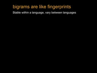 Stable within a language, vary between languages
bigrams are like fingerprints
 
