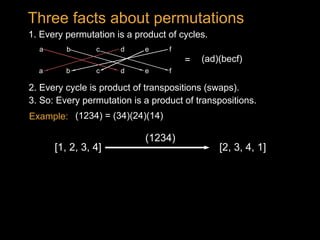 (1234) = (34)(24)(14)
(1234)
[1, 2, 3, 4] [2, 3, 4, 1]
1. Every permutation is a product of cycles.
2. Every cycle is product of transpositions (swaps).
Three facts about permutations
Example:
3. So: Every permutation is a product of transpositions.
(ad)(becf)=
a b dc
a b dc
e f
fe
 