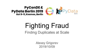 Fighting Fraud
Finding Duplicates at Scale
Alexey Grigorev
2019/10/09
 
