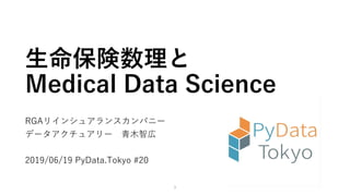 生命保険数理と
Medical Data Science
RGAリインシュアランスカンパニー
データアクチュアリー 青木智広
2019/06/19 PyData.Tokyo #20
1
 