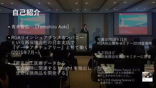 2
• 青木智広 [Tomohiro Aoki]
• RGAリインシュアランスカンパニー
という再保険会社の日本支店で
『データアクチュアリー』として働く
(2015年7月~)
• 『匿名加工医療データから
生命保険に関連する Insight ...