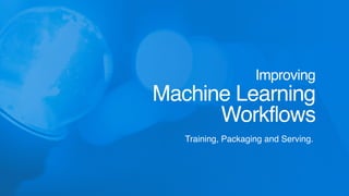 Improving
Machine Learning 
Workflows
Training, Packaging and Serving.
 
