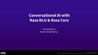 Tom Bocklisch
Head of Engineering
Proprietary Material.
Any use of this material without specific permission of Rasa is strictly prohibited.
Conversational AI with
Rasa NLU & Rasa Core
 
