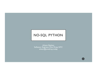 NO-SQL PYTHON
Aileen Nielsen
Software Engineer, One Drop, NYC
aileen@onedrop.today
1
 