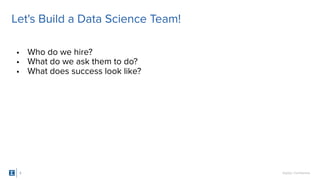 SigOpt. Conﬁdential.
Let's Build a Data Science Team!
• Who do we hire?
• What do we ask them to do?
• What does success look like?
3
 