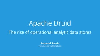 Apache Druid
The rise of operational analytic data stores
Rommel Garcia
rommel.garcia@imply.io
 