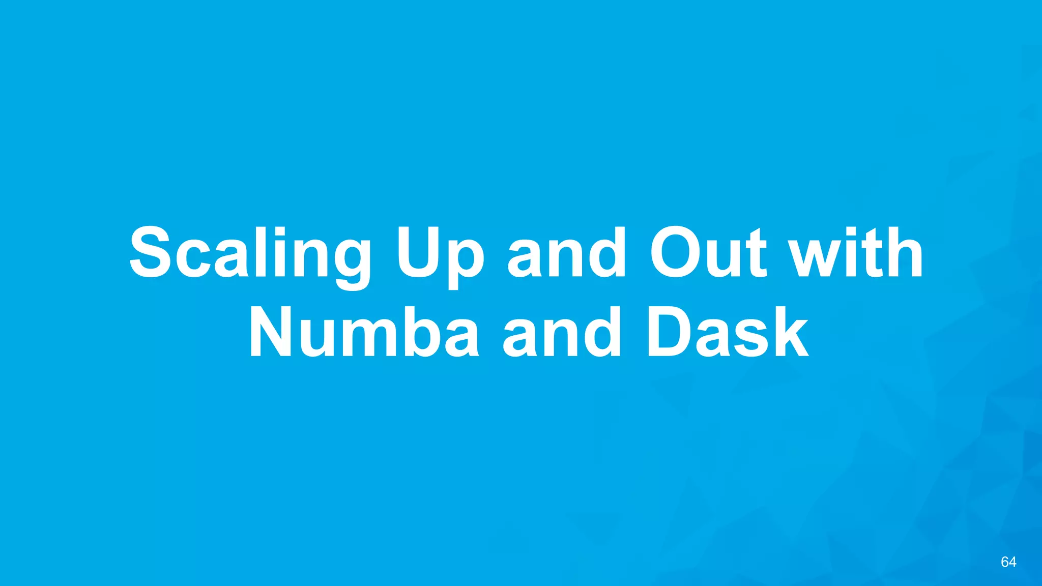 64
Scaling Up and Out with
Numba and Dask
 