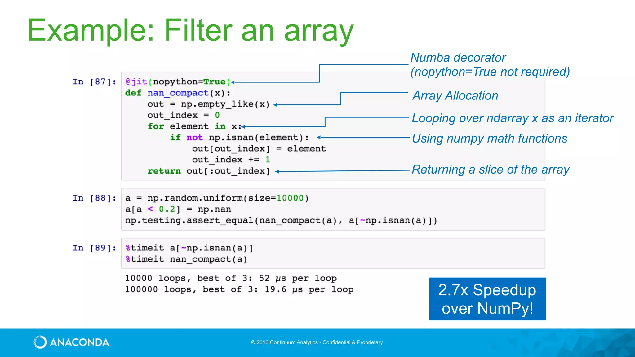 © 2016 Continuum Analytics - Confidential & Proprietary
Array Allocation
Looping over ndarray x as an iterator
Using numpy math functions
Returning a slice of the array
Numba decorator 
(nopython=True not required)
2.7x Speedup
over NumPy!
Example: Filter an array
 