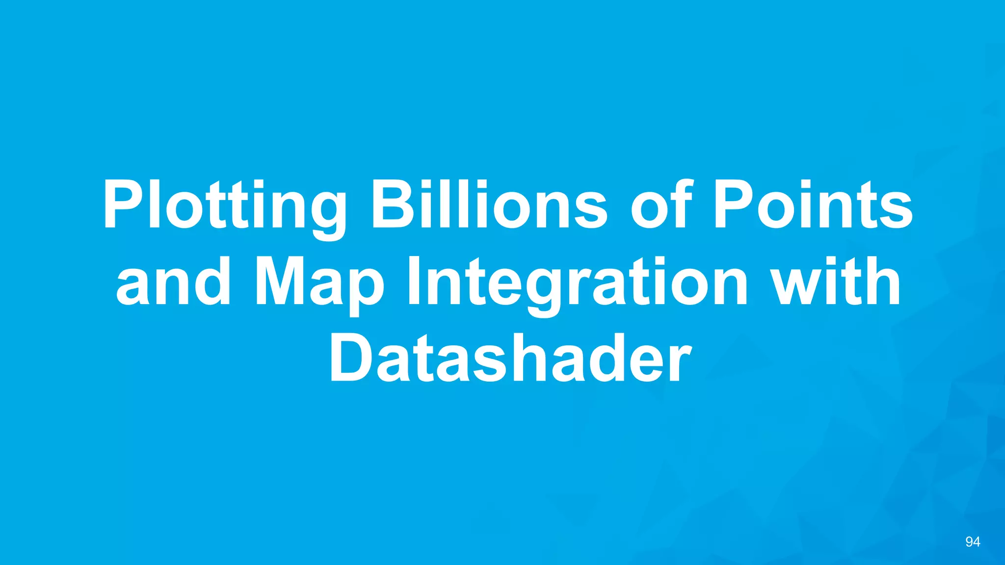 94
Plotting Billions of Points
and Map Integration with
Datashader
 