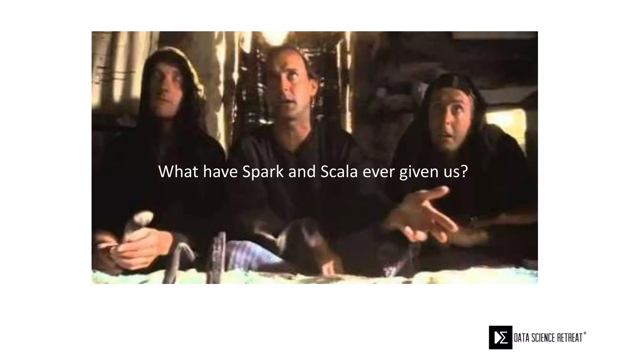 What have Spark and Scala ever given us?
 