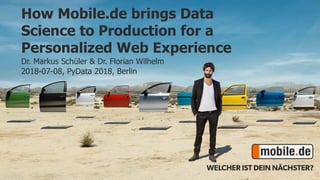 How Mobile.de brings Data
Science to Production for a
Personalized Web Experience
Dr. Markus Schüler & Dr. Florian Wilhelm
2018-07-08, PyData 2018, Berlin
 