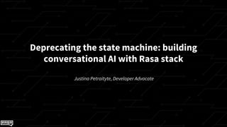 Justina Petraityte, Developer Advocate
Deprecating the state machine: building
conversational AI with Rasa stack
 