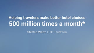 Helping travelers make better hotel choices
500 million times a month*
Steffen Wenz, CTO TrustYou
 