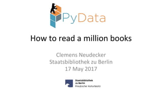 How to read a million books
Clemens Neudecker
Staatsbibliothek zu Berlin
17 May 2017
 