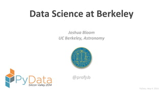 Data$Science$at$Berkeley
Joshua'Bloom'
UC'Berkeley,'Astronomy
@pro%sb
PyData,'May'4.'2014
 