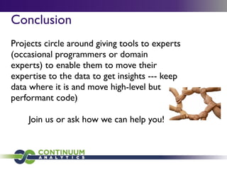 Conclusion
Projects circle around giving tools to experts
(occasional programmers or domain
experts) to enable them to move their
expertise to the data to get insights --- keep
data where it is and move high-level but
performant code)
Join us or ask how we can help you!
 