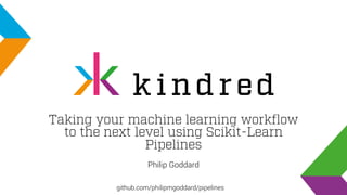 Taking your machine learning workflow
to the next level using Scikit-Learn
Pipelines
Philip Goddard
github.com/philipmgoddard/pipelines
 