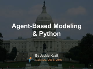 Agent-Based Modeling
& Python
By Jackie Kazil
DC, Oct. 8, 2016
1
 