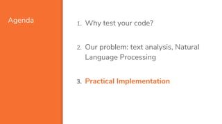 Agenda 1. Why test your code?
2. Our problem: text analysis, Natural
Language Processing
3. Practical Implementation
 