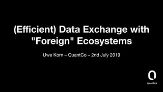 (Eﬃcient) Data Exchange with
"Foreign" Ecosystems
Uwe Korn – QuantCo – 2nd July 2019
 