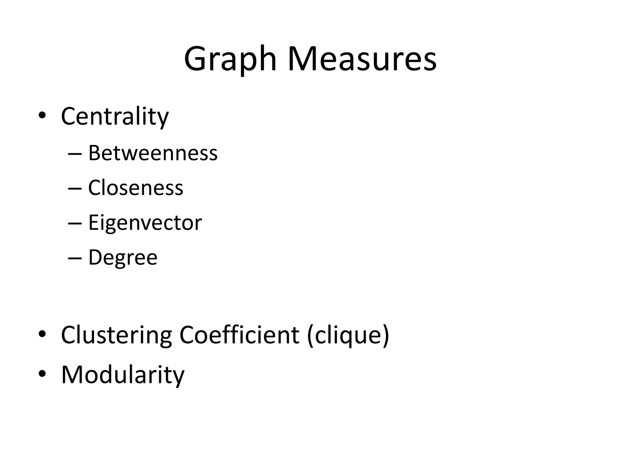 Graph Measures
• Centrality
  – Betweenness
  – Closeness
  – Eigenvector
  – Degree


• Clustering Coefficient (clique)
• Modularity
 