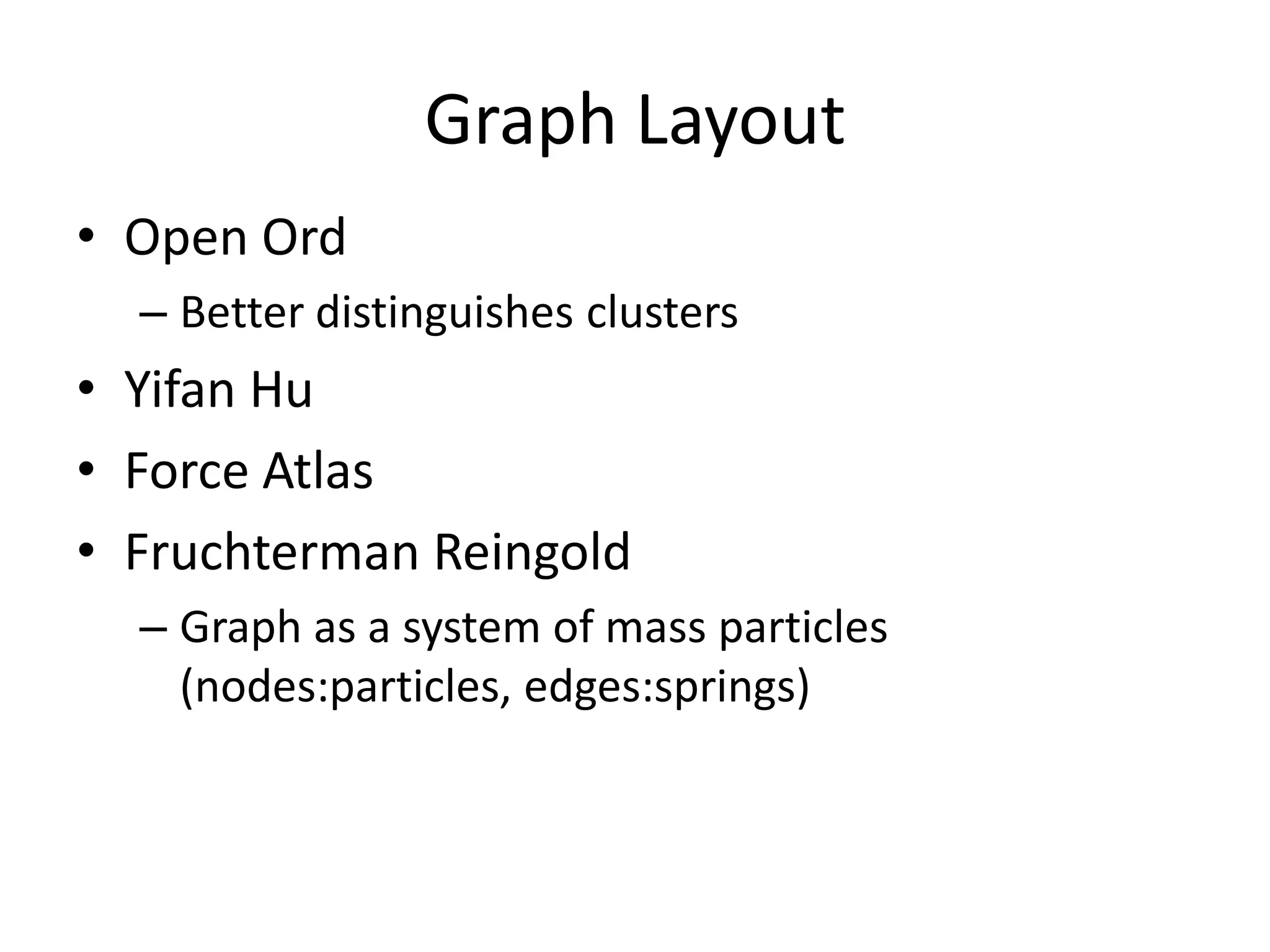 Graph Layout
• Open Ord
  – Better distinguishes clusters
• Yifan Hu
• Force Atlas
• Fruchterman Reingold
  – Graph as a system of mass particles
    (nodes:particles, edges:springs)
 
